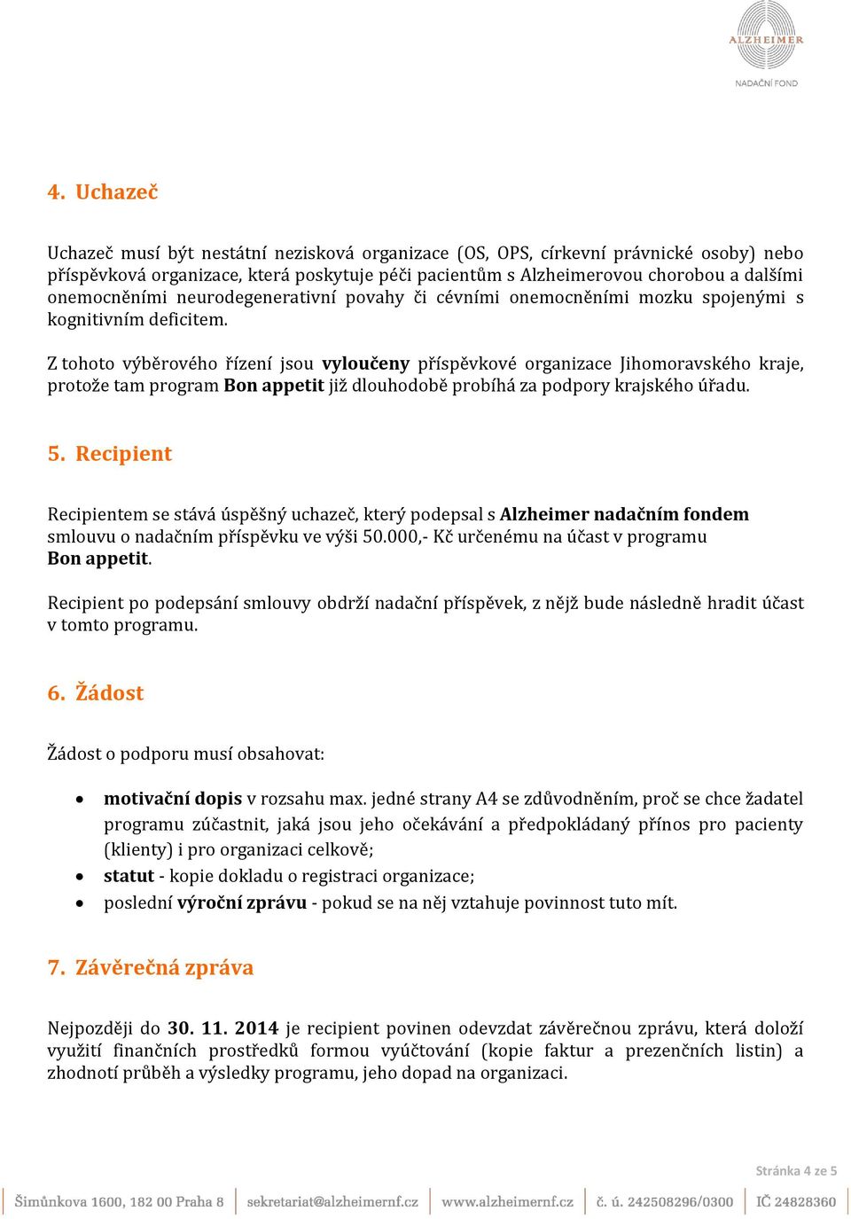 Z tohoto výběrového řízení jsou vyloučeny příspěvkové organizace Jihomoravského kraje, protože tam program Bon appetit již dlouhodobě probíhá za podpory krajského úřadu. 5.