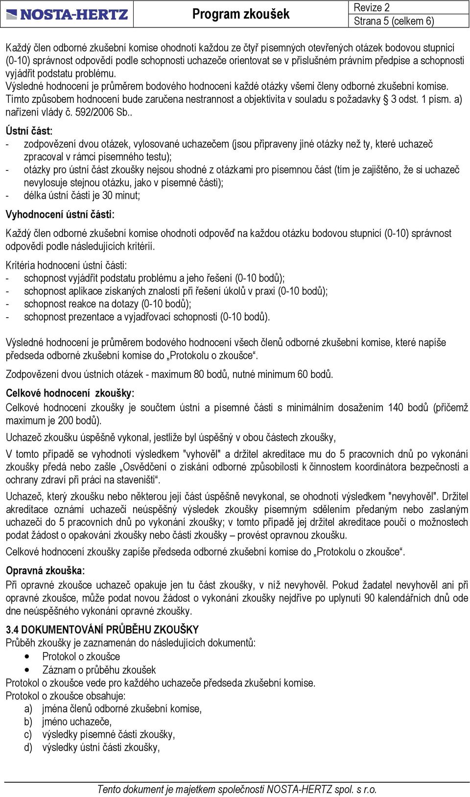 Tímto způsobem hodnocení bude zaručena nestrannost a objektivita v souladu s požadavky 3 odst. 1 písm. a) nařízení vlády č. 592/2006 Sb.