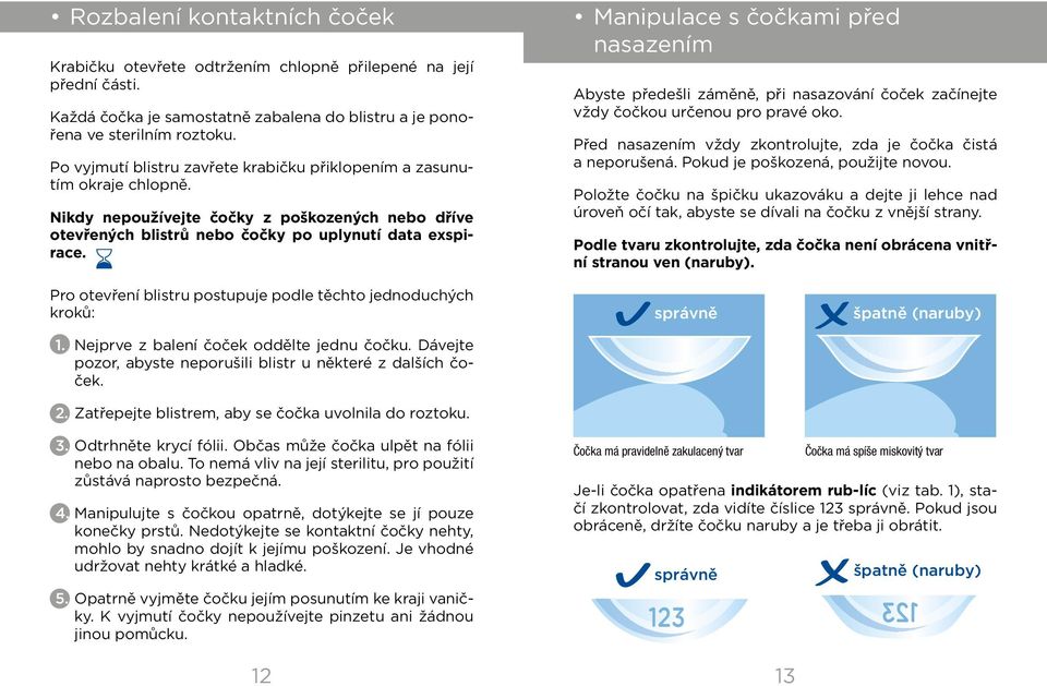 Manipulace s čočkami před nasazením Abyste předešli záměně, při nasazování čoček začínejte vždy čočkou určenou pro pravé oko. Před nasazením vždy zkontrolujte, zda je čočka čistá a neporušená.