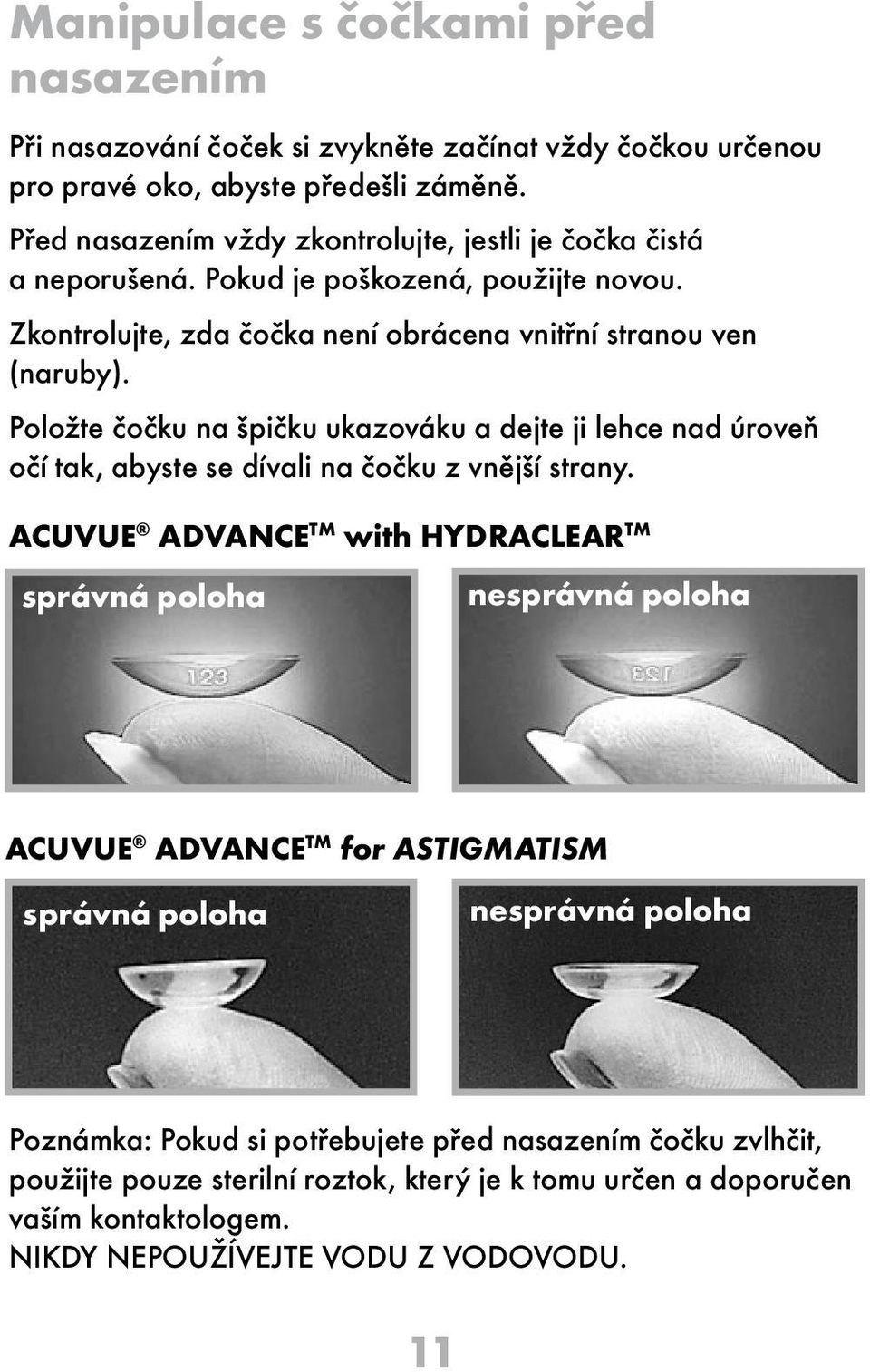 Položte čočku na špičku ukazováku a dejte ji lehce nad úroveň očí tak, abyste se dívali na čočku z vnější strany.