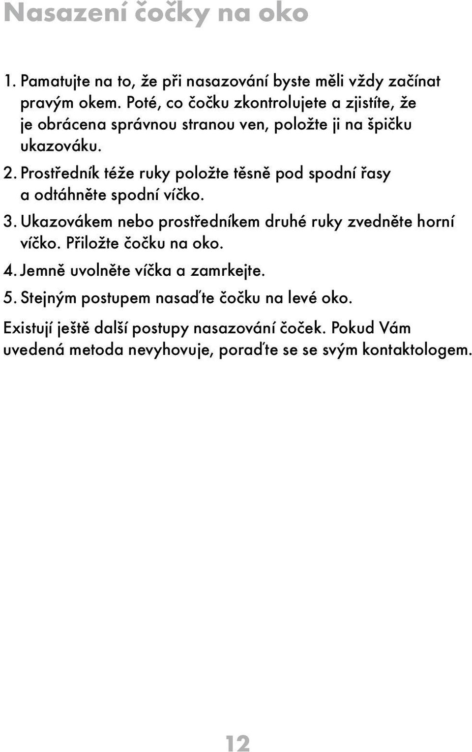 Prostředník téže ruky položte těsně pod spodní řasy a odtáhněte spodní víčko. 3. Ukazovákem nebo prostředníkem druhé ruky zvedněte horní víčko.