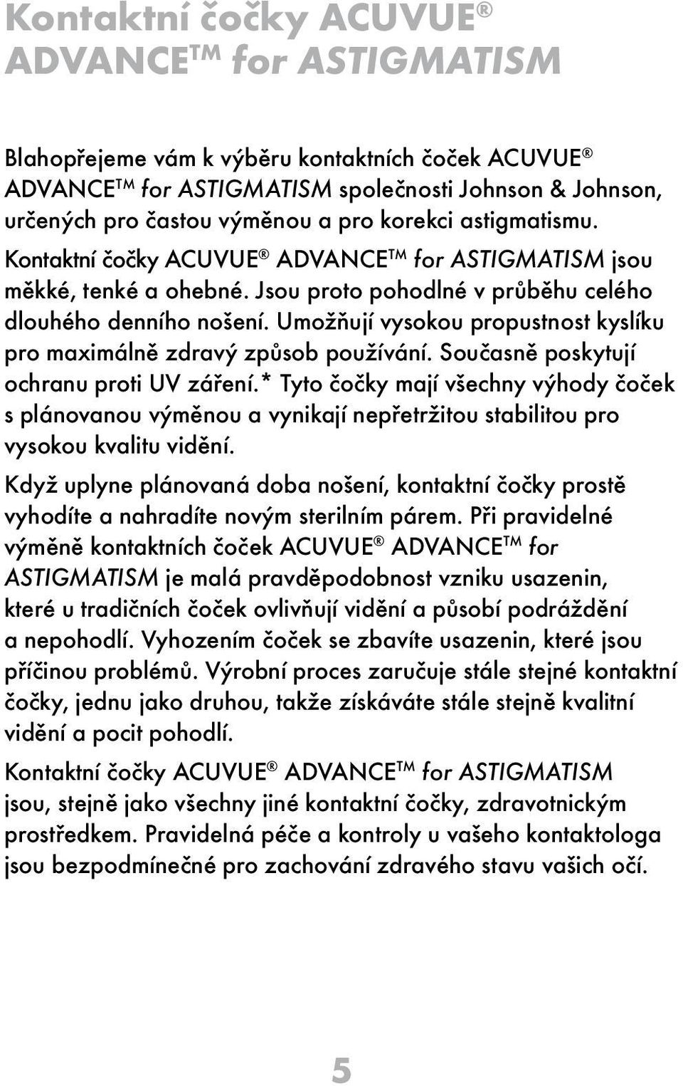 Umožňují vysokou propustnost kyslíku pro maximálně zdravý způsob používání. Současně poskytují ochranu proti UV záření.