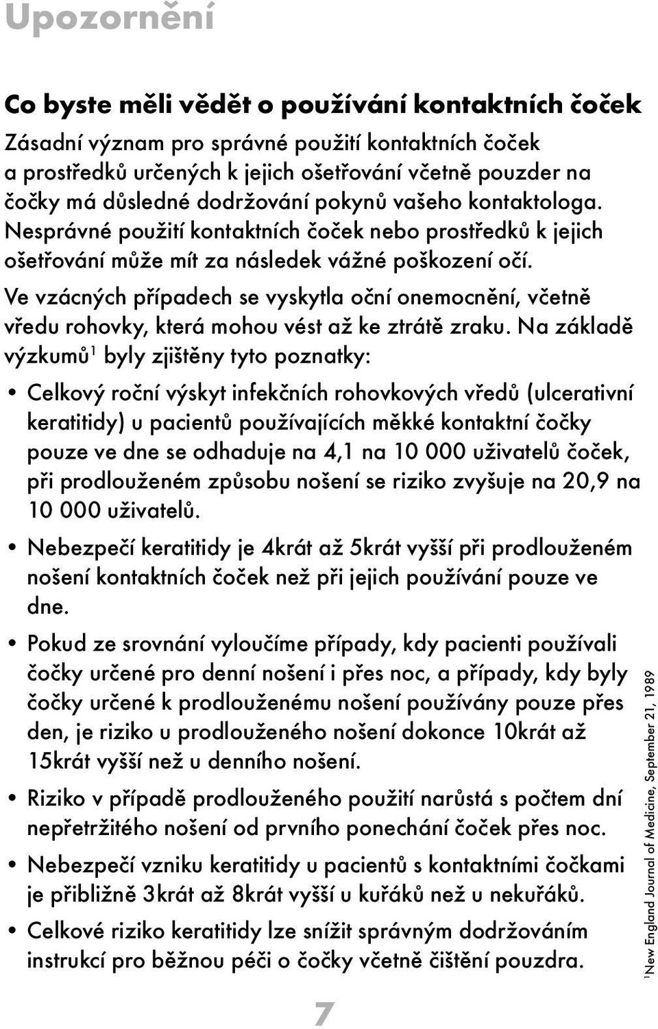 Ve vzácných případech se vyskytla oční onemocnění, včetně vředu rohovky, která mohou vést až ke ztrátě zraku.