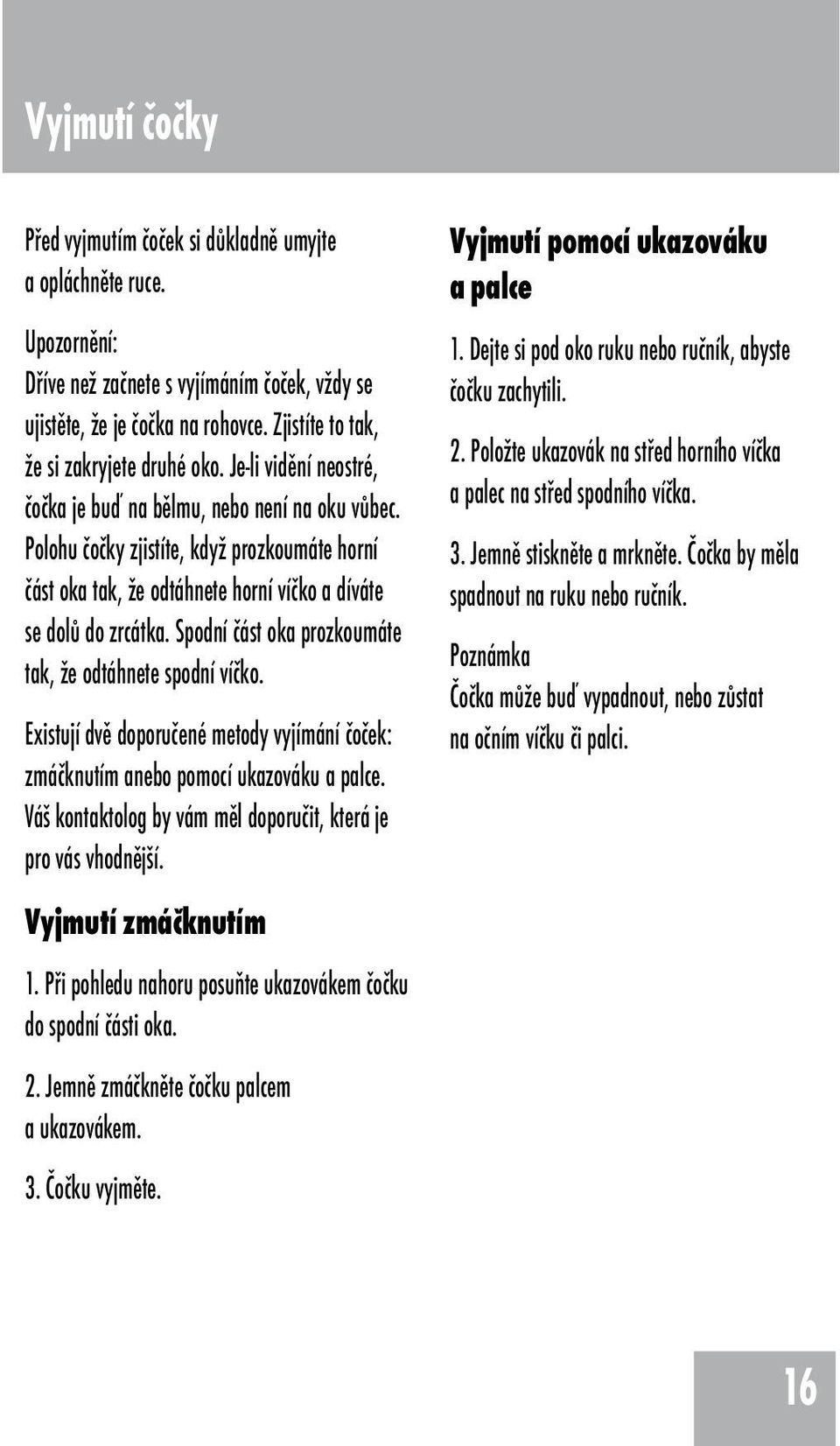 Polohu čočky zjistíte, když prozkoumáte horní část oka tak, že odtáhnete horní víčko a díváte se dolů do zrcátka. Spodní část oka prozkoumáte tak, že odtáhnete spodní víčko.