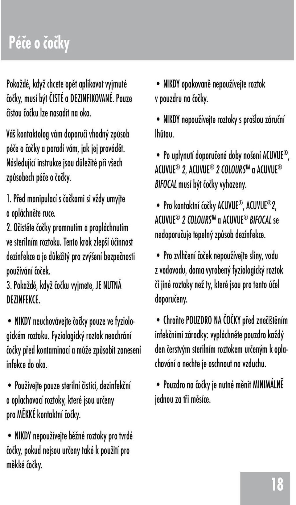 Před manipulací s čočkami si vždy umyjte a opláchněte ruce. 2. Očistěte čočky promnutím a propláchnutím ve sterilním roztoku.