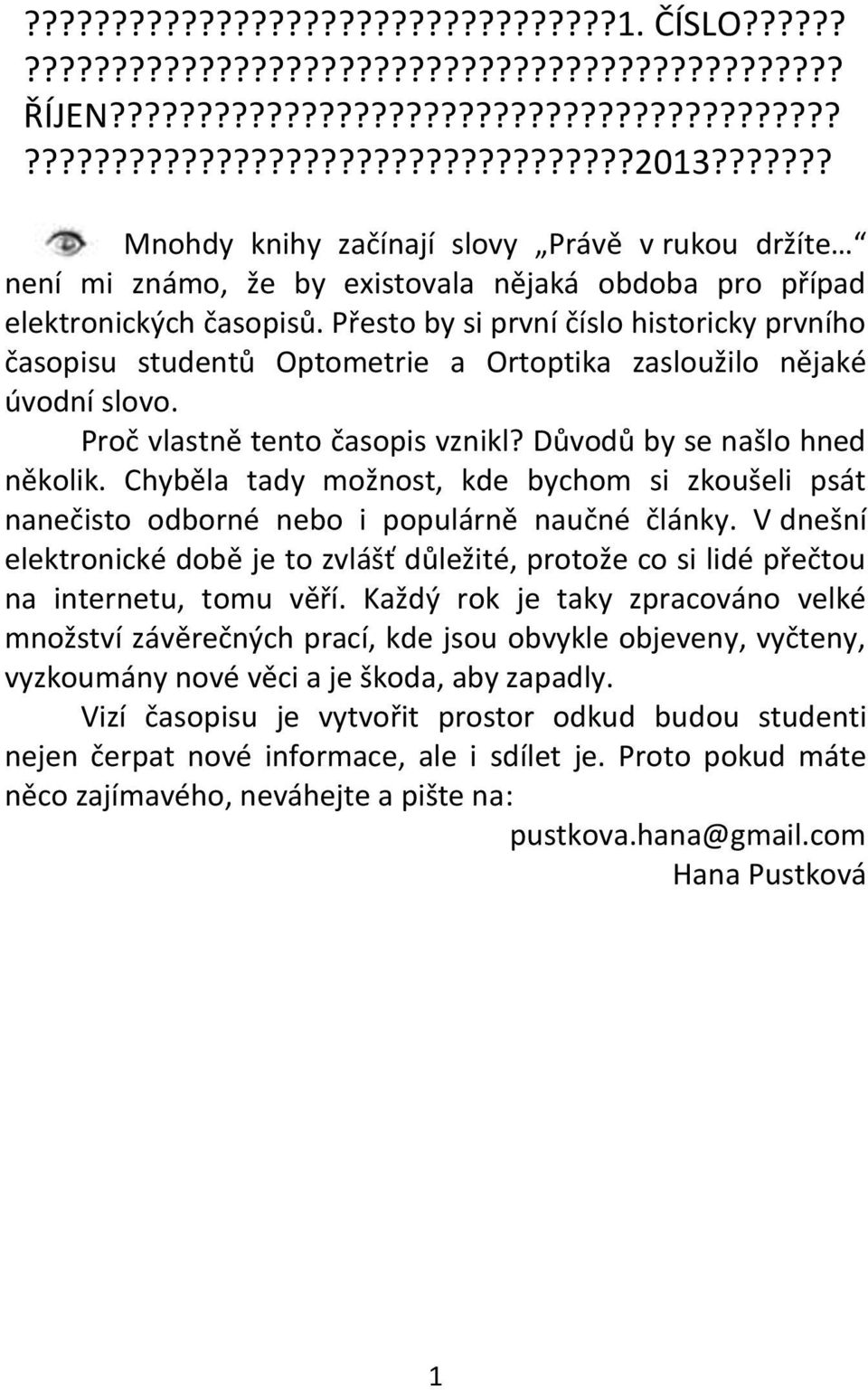 Přesto by si první číslo historicky prvního časopisu studentů Optometrie a Ortoptika zasloužilo nějaké úvodní slovo. Proč vlastně tento časopis vznikl? Důvodů by se našlo hned několik.