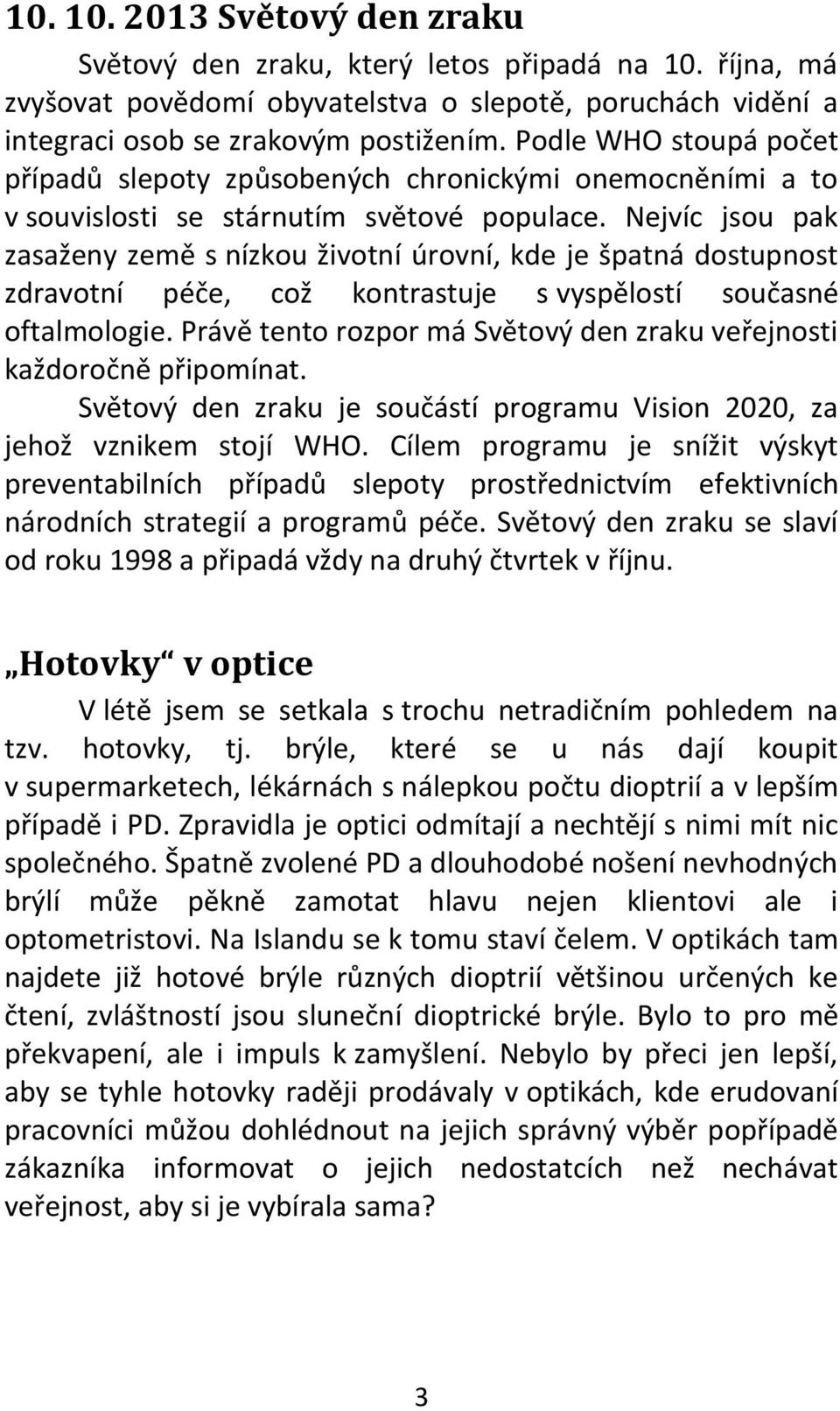 Nejvíc jsou pak zasaženy země s nízkou životní úrovní, kde je špatná dostupnost zdravotní péče, což kontrastuje s vyspělostí současné oftalmologie.