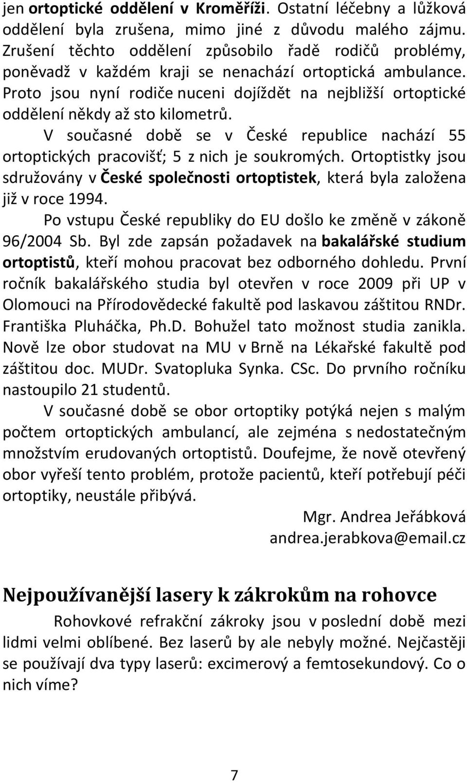 Proto jsou nyní rodiče nuceni dojíždět na nejbližší ortoptické oddělení někdy až sto kilometrů. V současné době se v České republice nachází 55 ortoptických pracovišť; 5 z nich je soukromých.