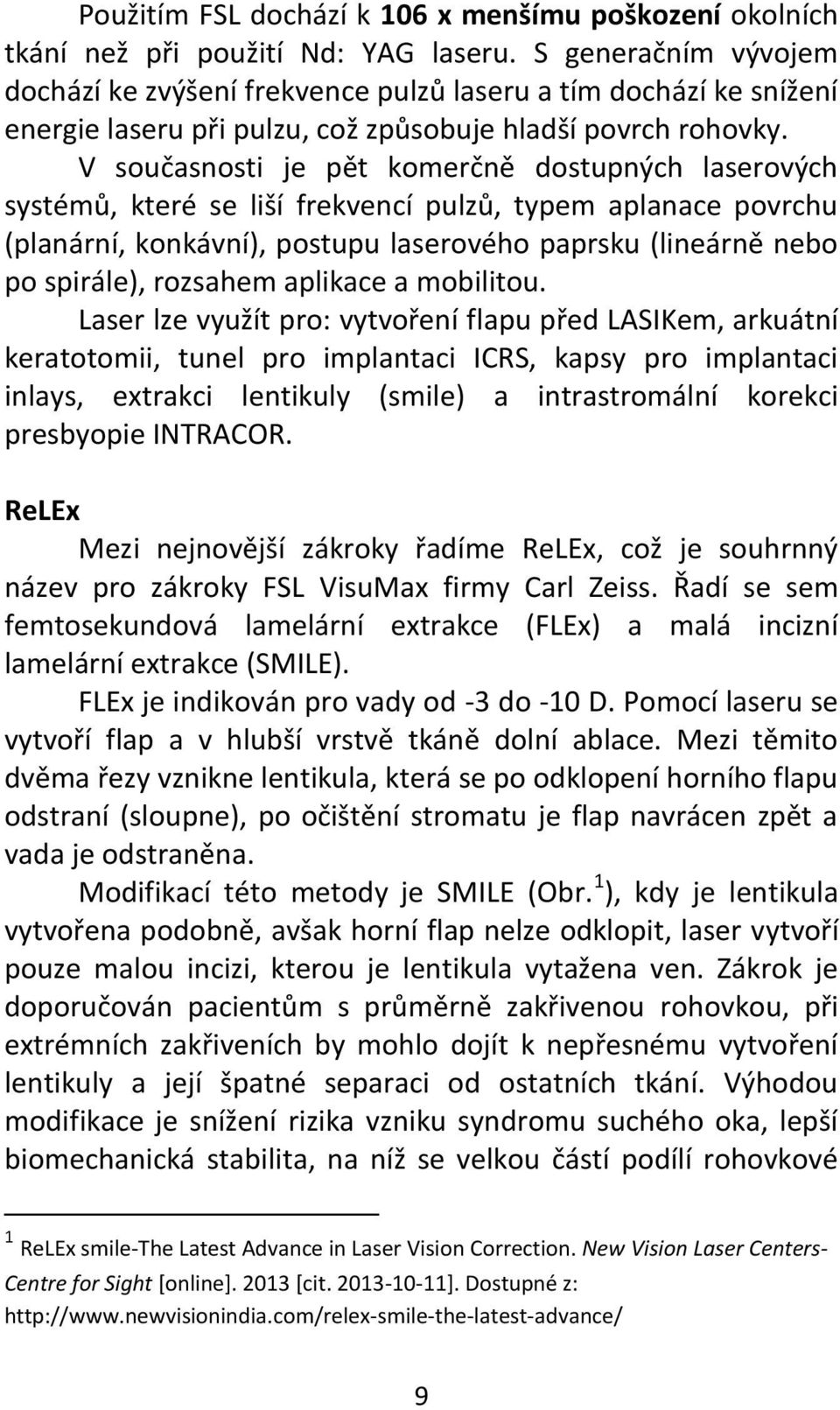 V současnosti je pět komerčně dostupných laserových systémů, které se liší frekvencí pulzů, typem aplanace povrchu (planární, konkávní), postupu laserového paprsku (lineárně nebo po spirále),