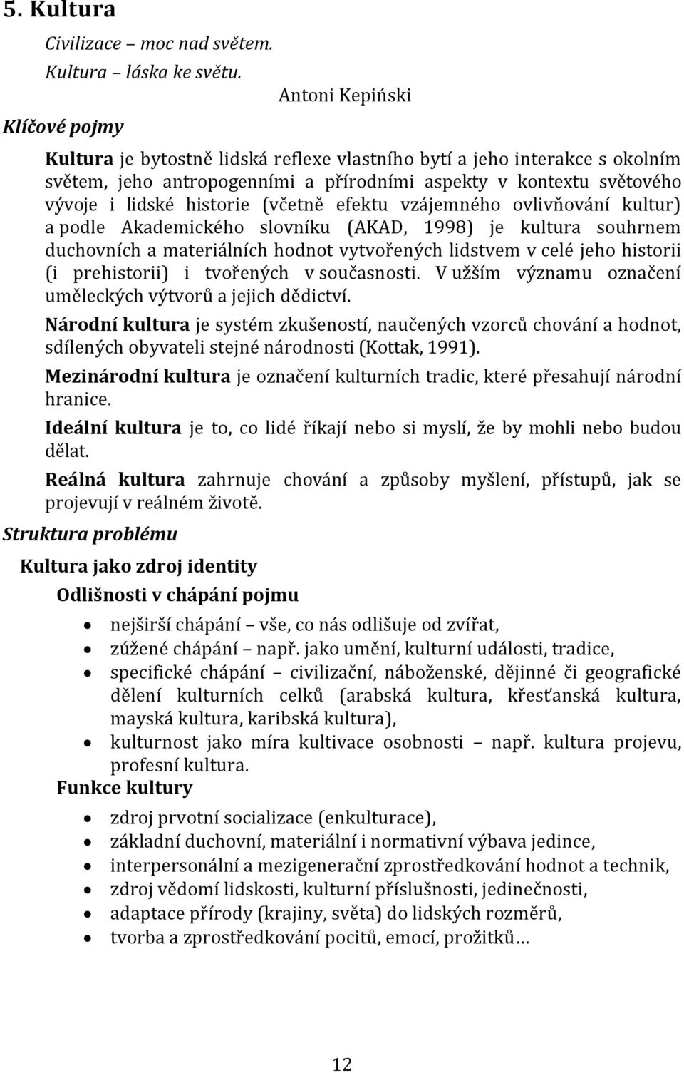 historie (včetně efektu vzájemného ovlivňování kultur) a podle Akademického slovníku (AKAD, 1998) je kultura souhrnem duchovních a materiálních hodnot vytvořených lidstvem v celé jeho historii (i