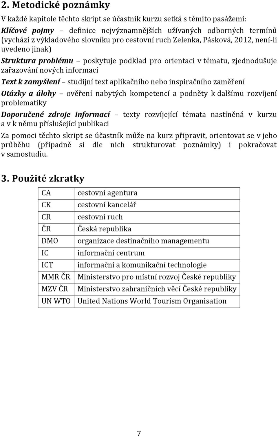 aplikačního nebo inspiračního zaměření Otázky a úlohy ověření nabytých kompetencí a podněty k dalšímu rozvíjení problematiky Doporučené zdroje informací texty rozvíjející témata nastíněná v kurzu a v