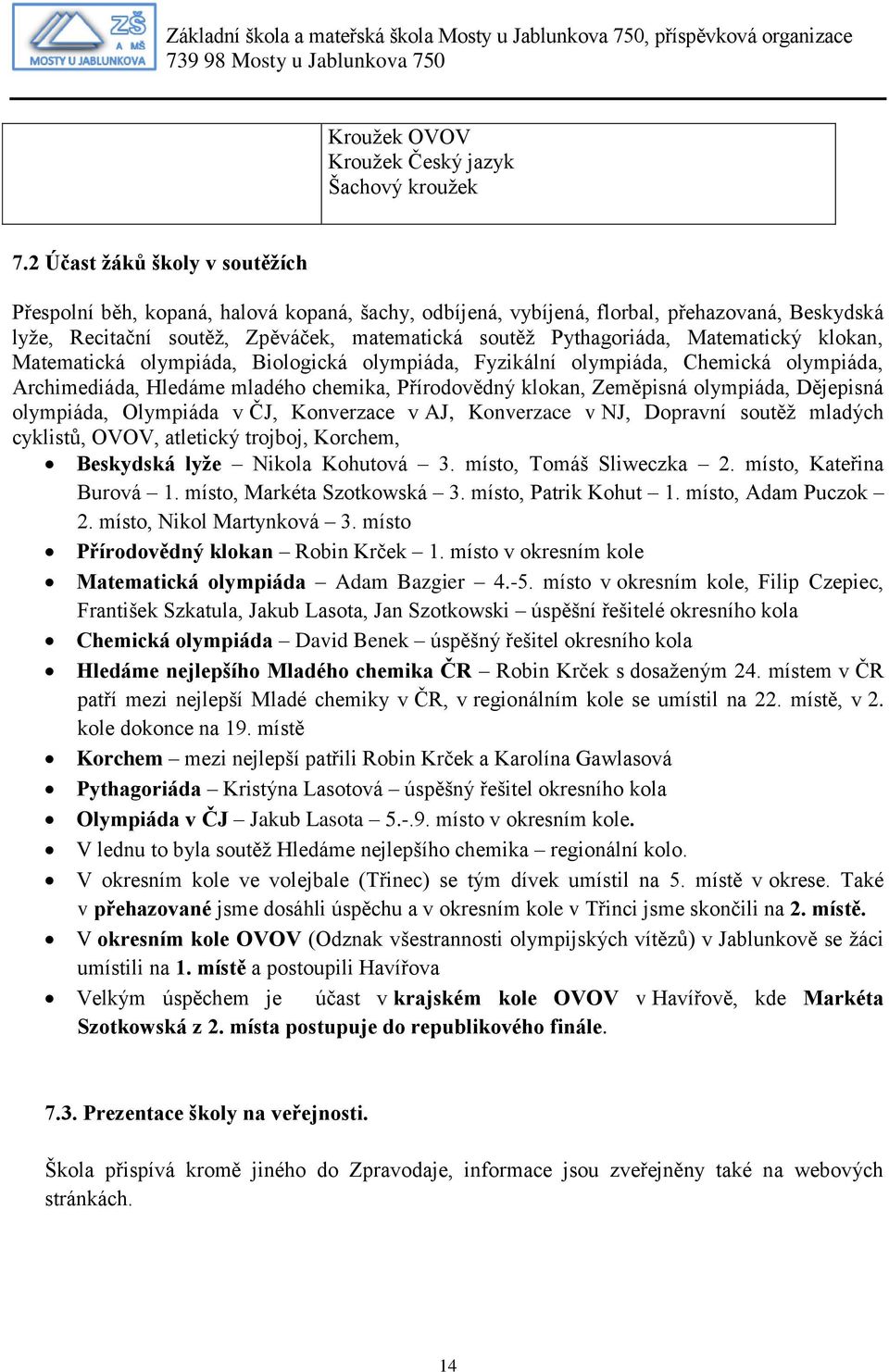 Matematický klokan, Matematická olympiáda, Biologická olympiáda, Fyzikální olympiáda, Chemická olympiáda, Archimediáda, Hledáme mladého chemika, Přírodovědný klokan, Zeměpisná olympiáda, Dějepisná