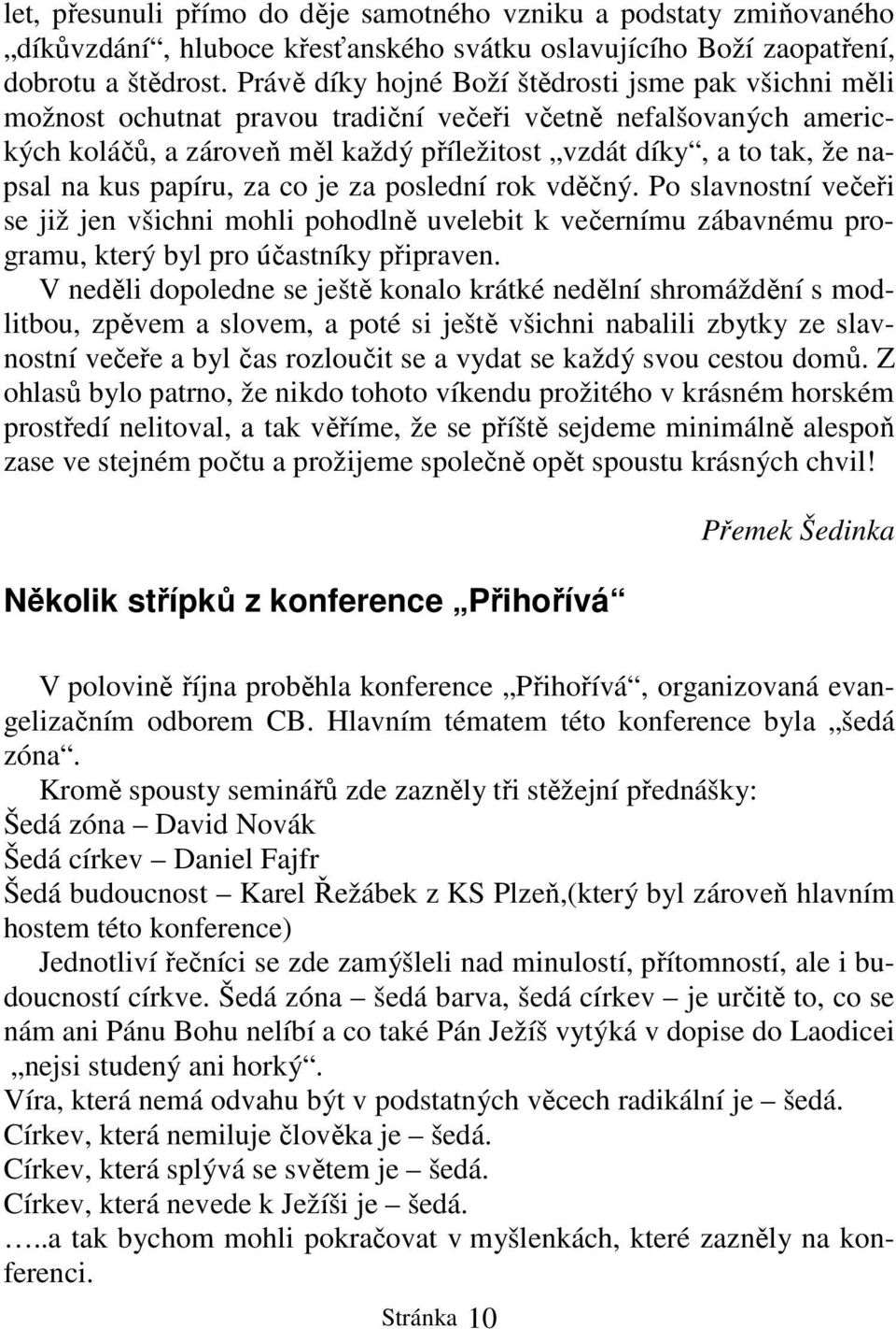 na kus papíru, za co je za poslední rok vděčný. Po slavnostní večeři se již jen všichni mohli pohodlně uvelebit k večernímu zábavnému programu, který byl pro účastníky připraven.