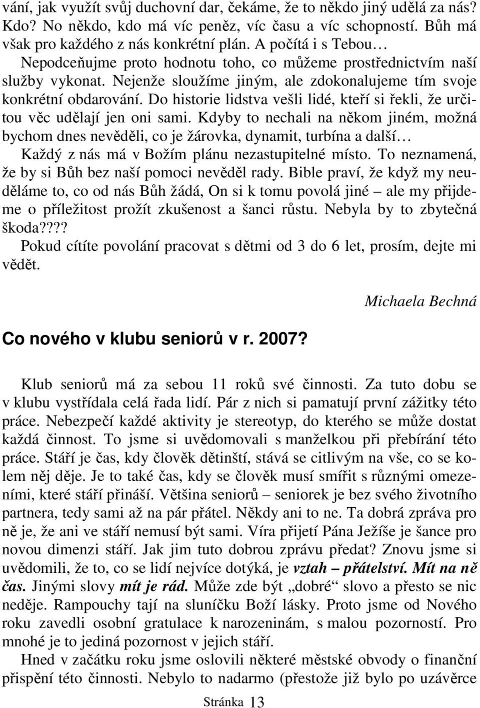 Do historie lidstva vešli lidé, kteří si řekli, že určitou věc udělají jen oni sami.