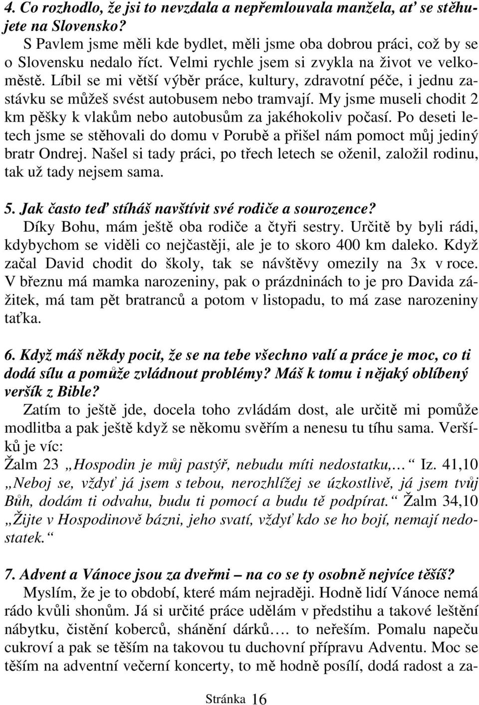 My jsme museli chodit 2 km pěšky k vlakům nebo autobusům za jakéhokoliv počasí. Po deseti letech jsme se stěhovali do domu v Porubě a přišel nám pomoct můj jediný bratr Ondrej.