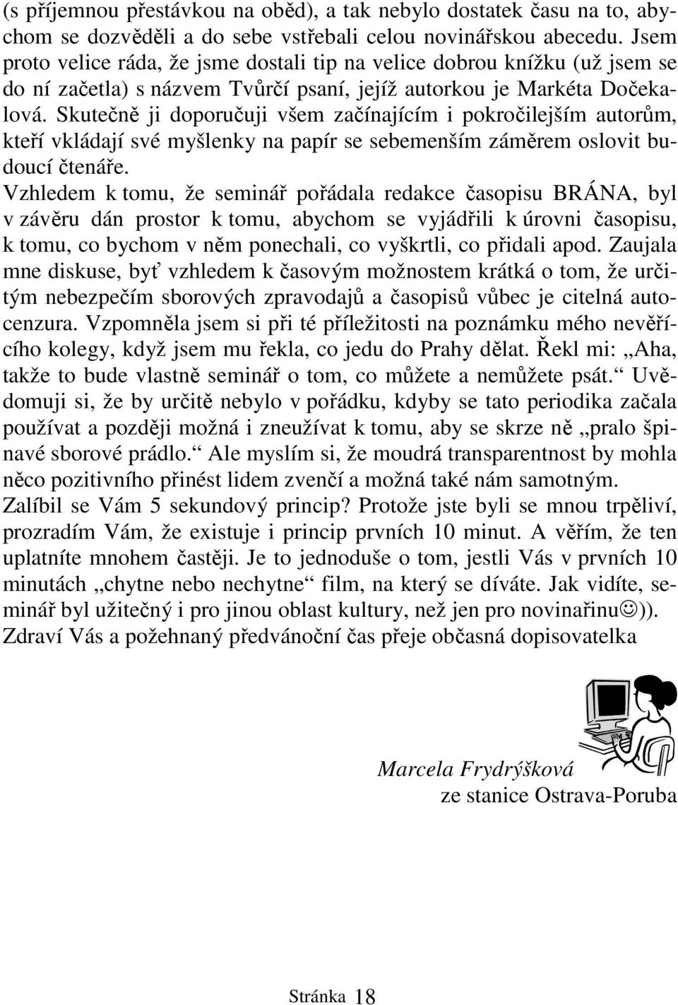 Skutečně ji doporučuji všem začínajícím i pokročilejším autorům, kteří vkládají své myšlenky na papír se sebemenším záměrem oslovit budoucí čtenáře.