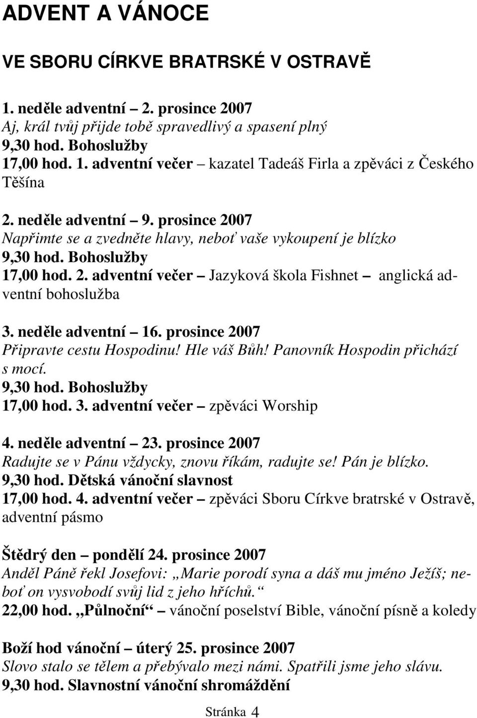 neděle adventní 16. prosince 2007 Připravte cestu Hospodinu! Hle váš Bůh! Panovník Hospodin přichází s mocí. 9,30 hod. Bohoslužby 17,00 hod. 3. adventní večer zpěváci Worship 4. neděle adventní 23.