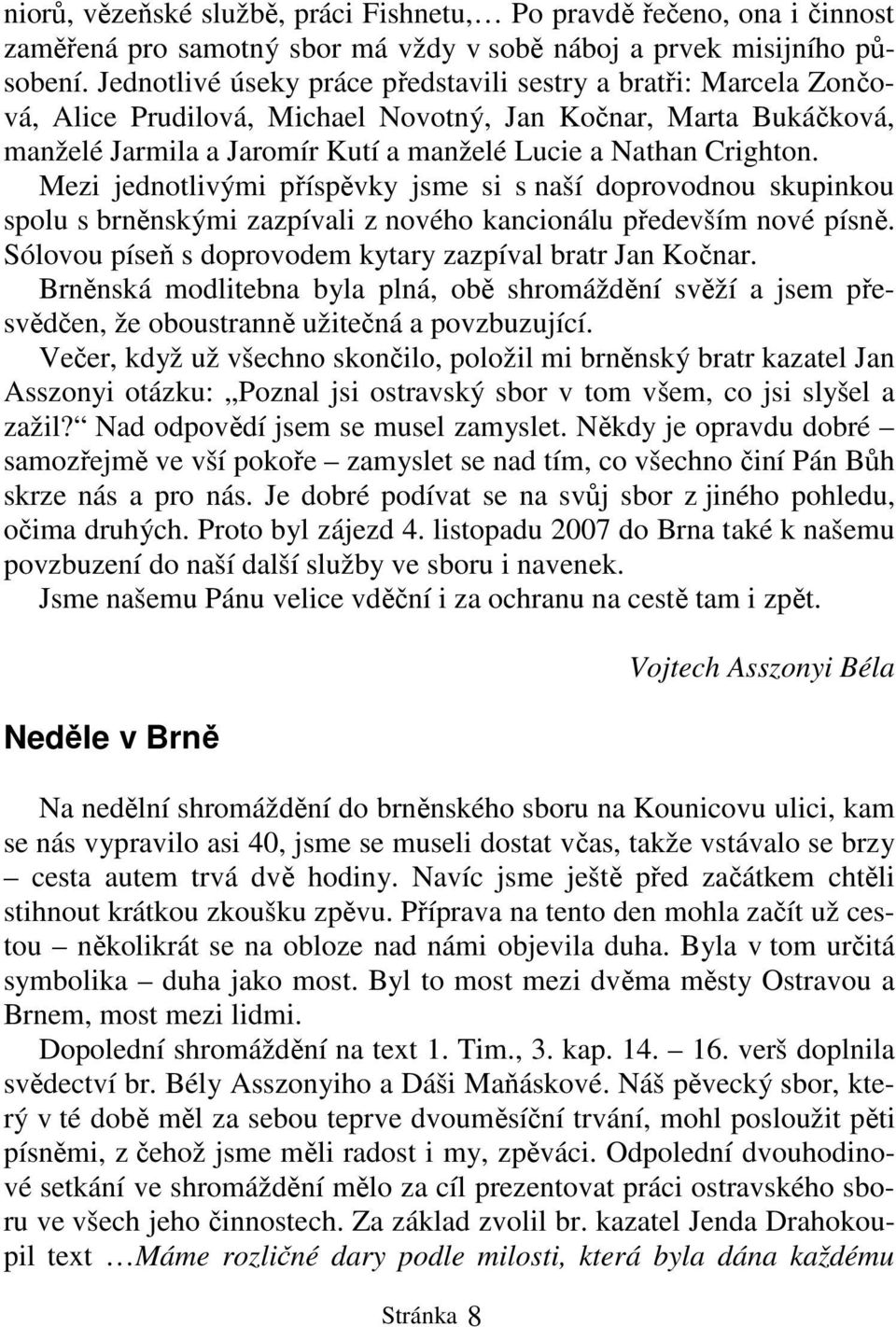 Mezi jednotlivými příspěvky jsme si s naší doprovodnou skupinkou spolu s brněnskými zazpívali z nového kancionálu především nové písně. Sólovou píseň s doprovodem kytary zazpíval bratr Jan Kočnar.