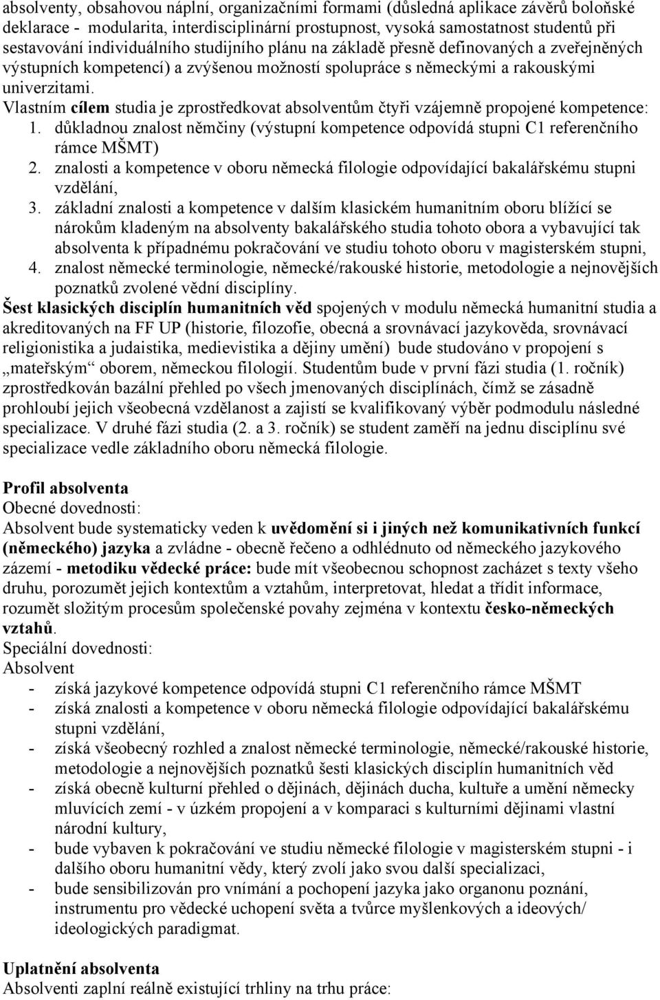 Vlastním cílem studia je zprostředkovat absolventům čtyři vzájemně propojené kompetence: 1. důkladnou znalost němčiny (výstupní kompetence odpovídá stupni C1 referenčního rámce MŠMT) 2.