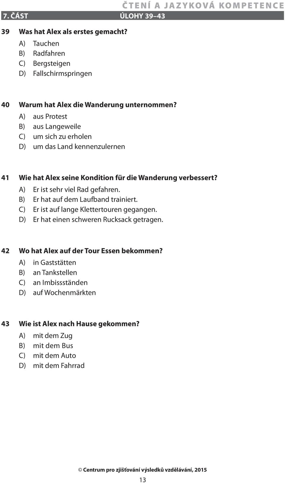 A) Er ist sehr viel Rad gefahren. B) Er hat auf dem Laufband trainiert. C) Er ist auf lange Klettertouren gegangen. D) Er hat einen schweren Rucksack getragen.