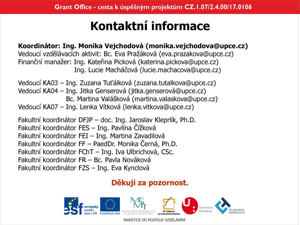 genserová@upce.cz) Bc. Martina Valášková (martina.valaskova@upce.cz) Vedoucí KA07 Ing. Lenka Vítková (lenka.vitkova@upce.cz) Fakultní koordinátor DFJP doc. Ing. Jaroslav Kleprlík, Ph.D. Fakultní koordinátor FES Ing.