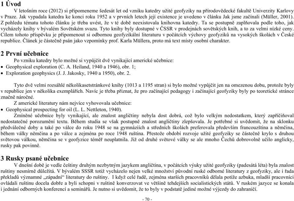 Z pohledu tématu tohoto lánku je t eba uvést, že v té dob neexistovala knihovna katedry. Ta se postupn zapl ovala podle toho, jak vycházely knihy v bývalém Sov tském svazu.