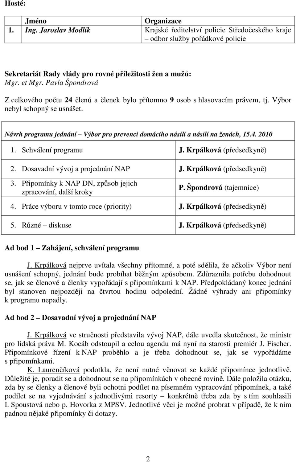 Návrh programu jednání Výbor pro prevenci domácího násilí a násilí na ženách, 15.4. 2010 1. Schválení programu J. Krpálková (předsedkyně) 2. Dosavadní vývoj a projednání NAP J.