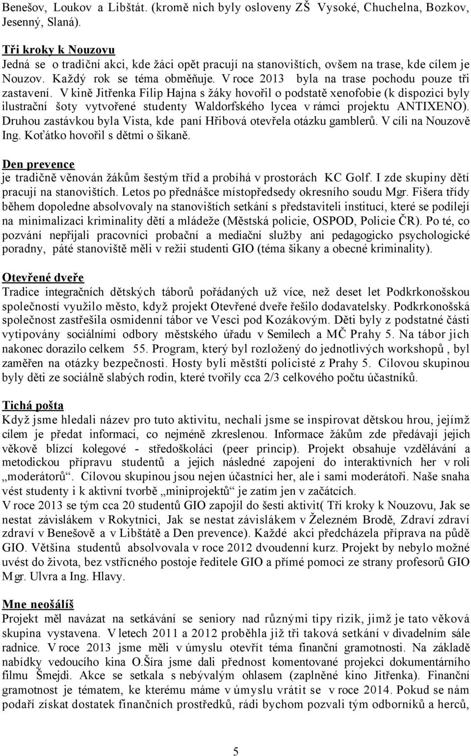 vytvořené studenty Waldorfského lycea v rámci projektu ANTIXENO) Druhou zastávkou byla Vista, kde paní Hřibová otevřela otázku gamblerů V cíli na Nouzově Ing Koťátko hovořil s dětmi o šikaně Den