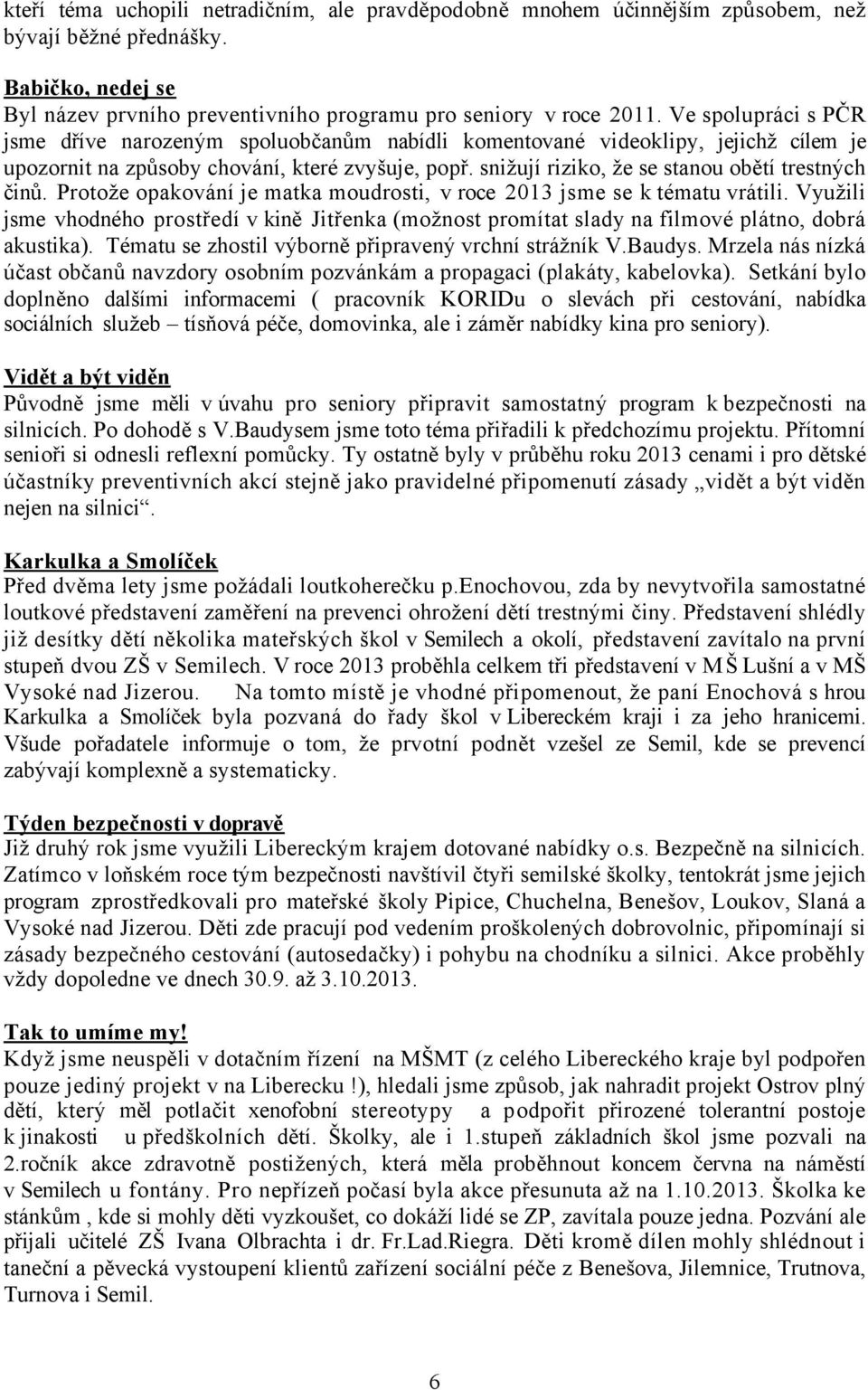 opakování je matka moudrosti, v roce 2013 jsme se k tématu vrátili Využili jsme vhodného prostředí v kině Jitřenka (možnost promítat slady na filmové plátno, dobrá akustika) Tématu se zhostil výborně