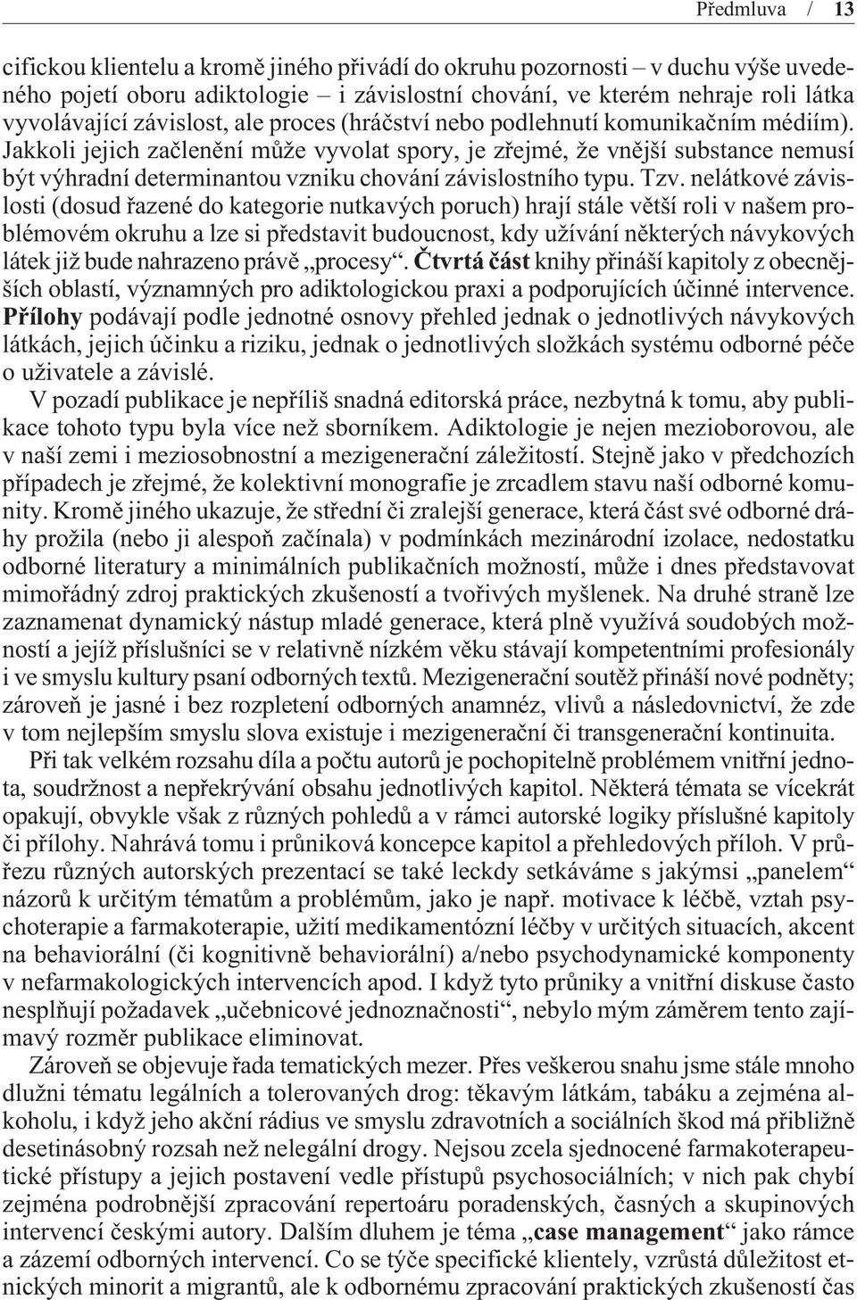 Jakkoli jejich zaèlenìní mùže vyvolat spory, je zøejmé, že vnìjší substance nemusí být výhradní determinantou vzniku chování závislostního typu. Tzv.