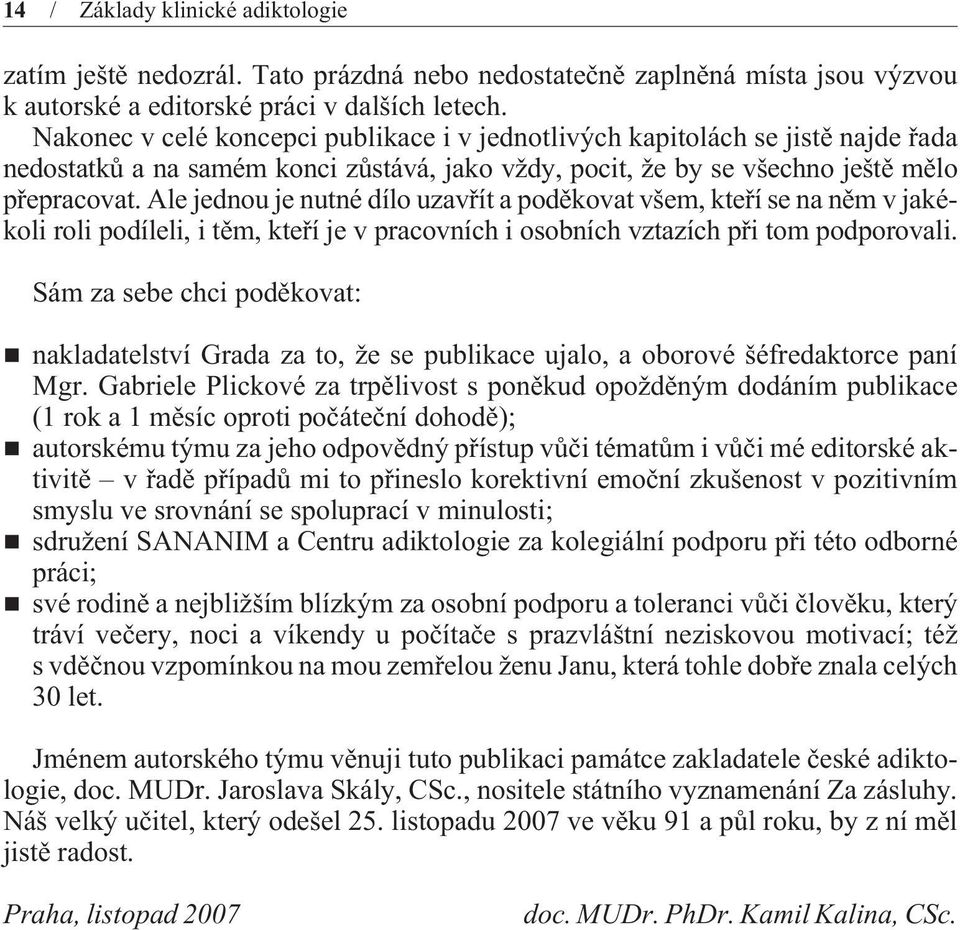 Ale jednou je nutné dílo uzavøít a podìkovat všem, kteøí se na nìm v jakékoli roli podíleli, i tìm, kteøí je v pracovních i osobních vztazích pøi tom podporovali.