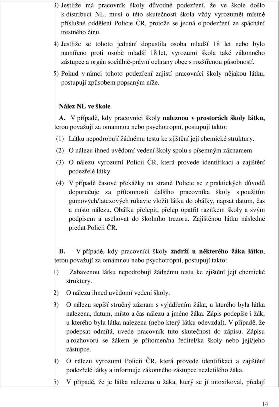 (4) Jestliže se tohoto jednání dopustila osoba mladší 18 let nebo bylo namířeno proti osobě mladší 18 let, vyrozumí škola také zákonného zástupce a orgán sociálně-právní ochrany obce s rozšířenou