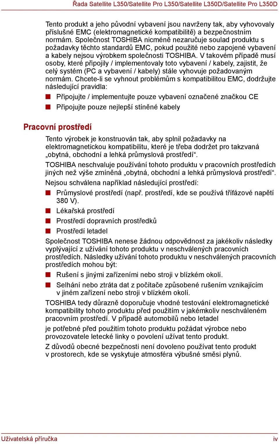 V takovém případě musí osoby, které připojily / implementovaly toto vybavení / kabely, zajistit, že celý systém (PC a vybavení / kabely) stále vyhovuje požadovaným normám.