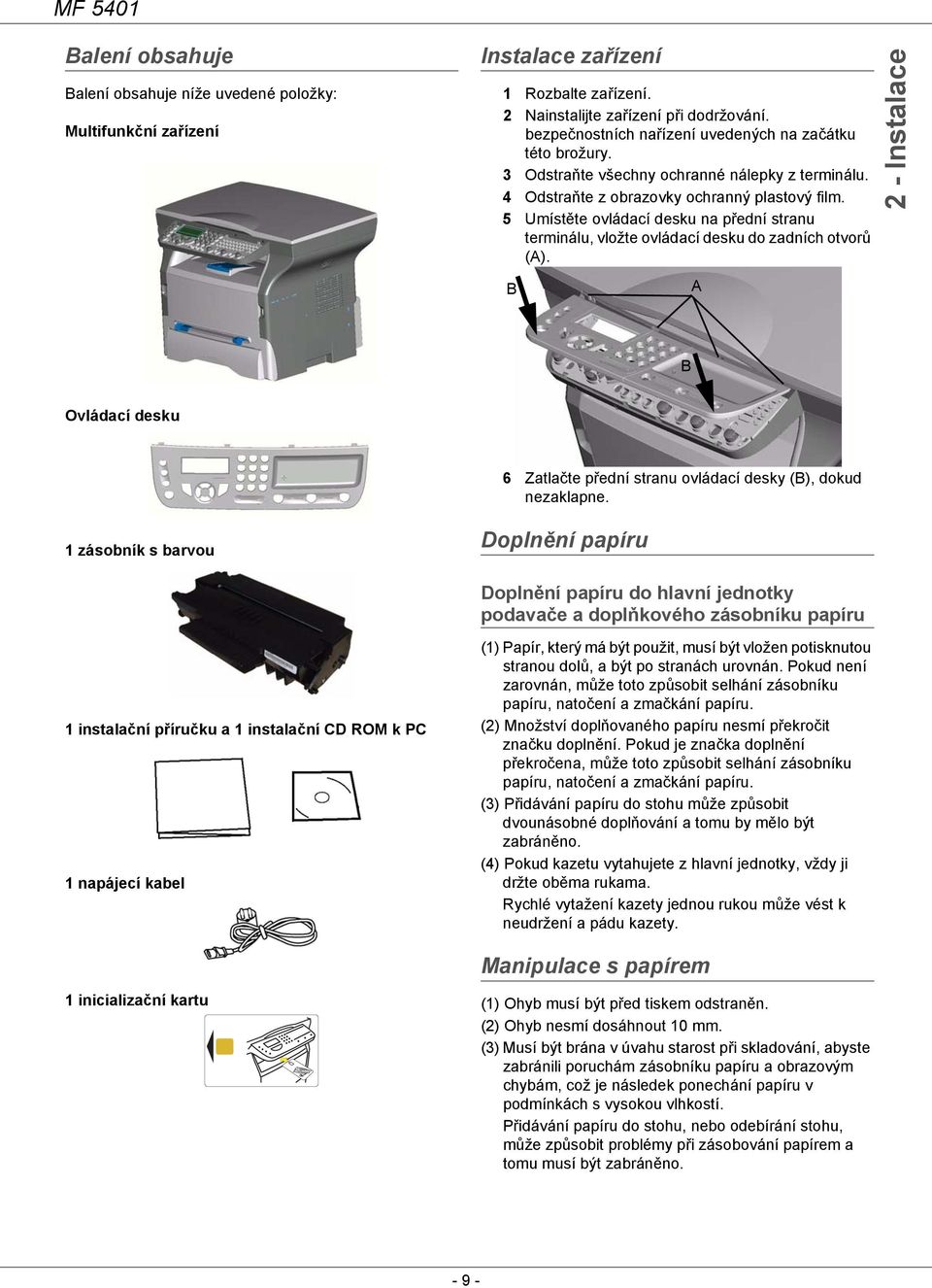 5 Umístěte ovládací desku na přední stranu terminálu, vložte ovládací desku do zadních otvorů (A). 2 - Instalace B A B Ovládací desku 6 Zatlačte přední stranu ovládací desky (B), dokud nezaklapne.