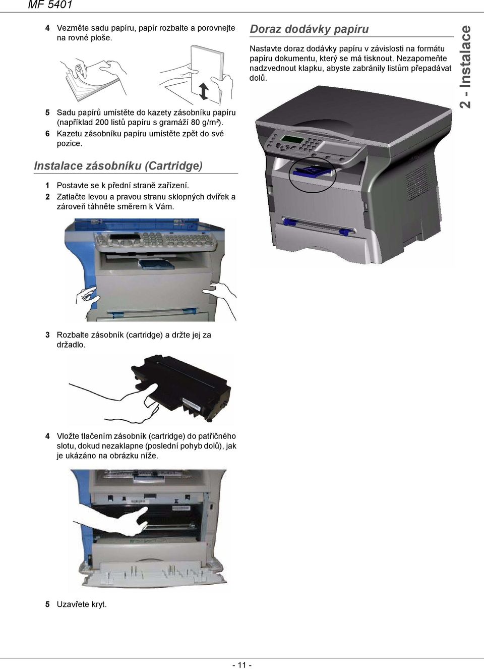 Nezapomeňte nadzvednout klapku, abyste zabránily listům přepadávat dolů. 2 - Instalace Instalace zásobníku (Cartridge) 1 Postavte se k přední straně zařízení.