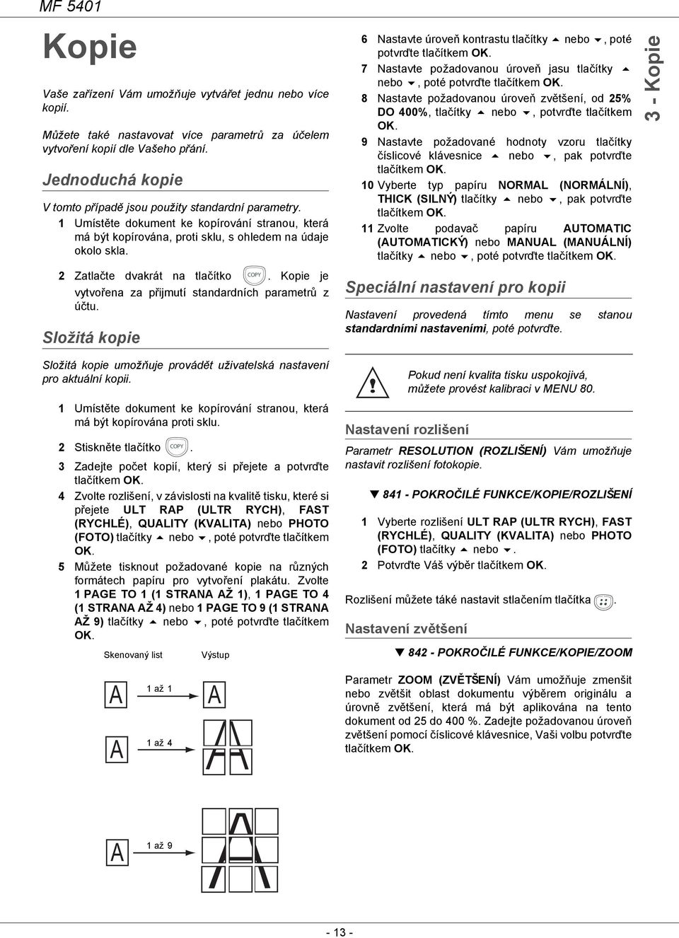 COPY 2 Zatlačte dvakrát na tlačítko. Kopie je vytvořena za přijmutí standardních parametrů z účtu. Složitá kopie Složitá kopie umožňuje provádět uživatelská nastavení pro aktuální kopii.