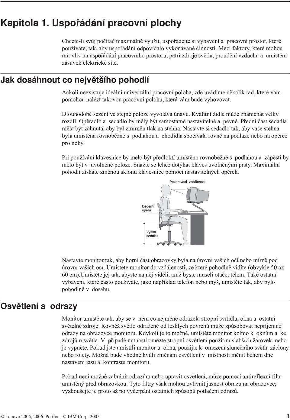 Jak dosáhnout co největšího pohodlí Ačkoli neexistuje ideální univerzální pracovní poloha, zde uvádíme několik rad, které vám pomohou nalézt takovou pracovní polohu, která vám bude vyhovovat.