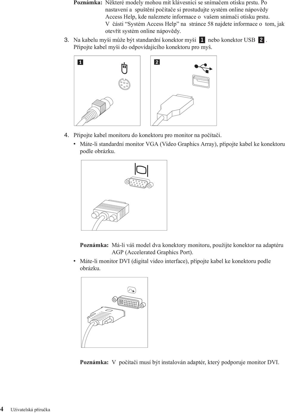 V části Systém Access Help na stránce 58 najdete informace o tom, jak otevřít systém online nápovědy. 3. Na kabelu myši může být standardní konektor myši 1 nebo konektor USB 2.