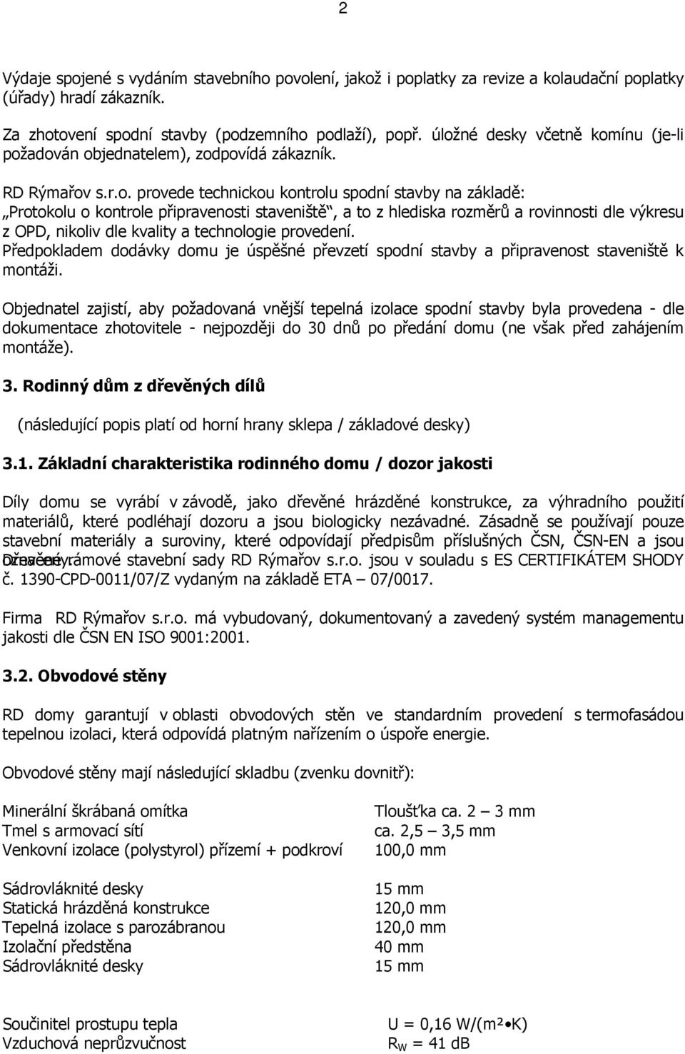 to z hlediska rozměrů a rovinnosti dle výkresu z OPD, nikoliv dle kvality a technologie provedení. Předpokladem dodávky domu je úspěšné převzetí spodní stavby a připravenost staveniště k montáži.