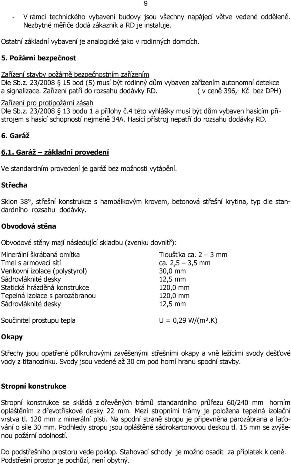 Zařízení patří do rozsahu dodávky RD. ( v ceně 396,- Kč bez DPH) Zařízení pro protipožární zásah Dle Sb.z. 23/2008 13 bodu 1 a přílohy č.