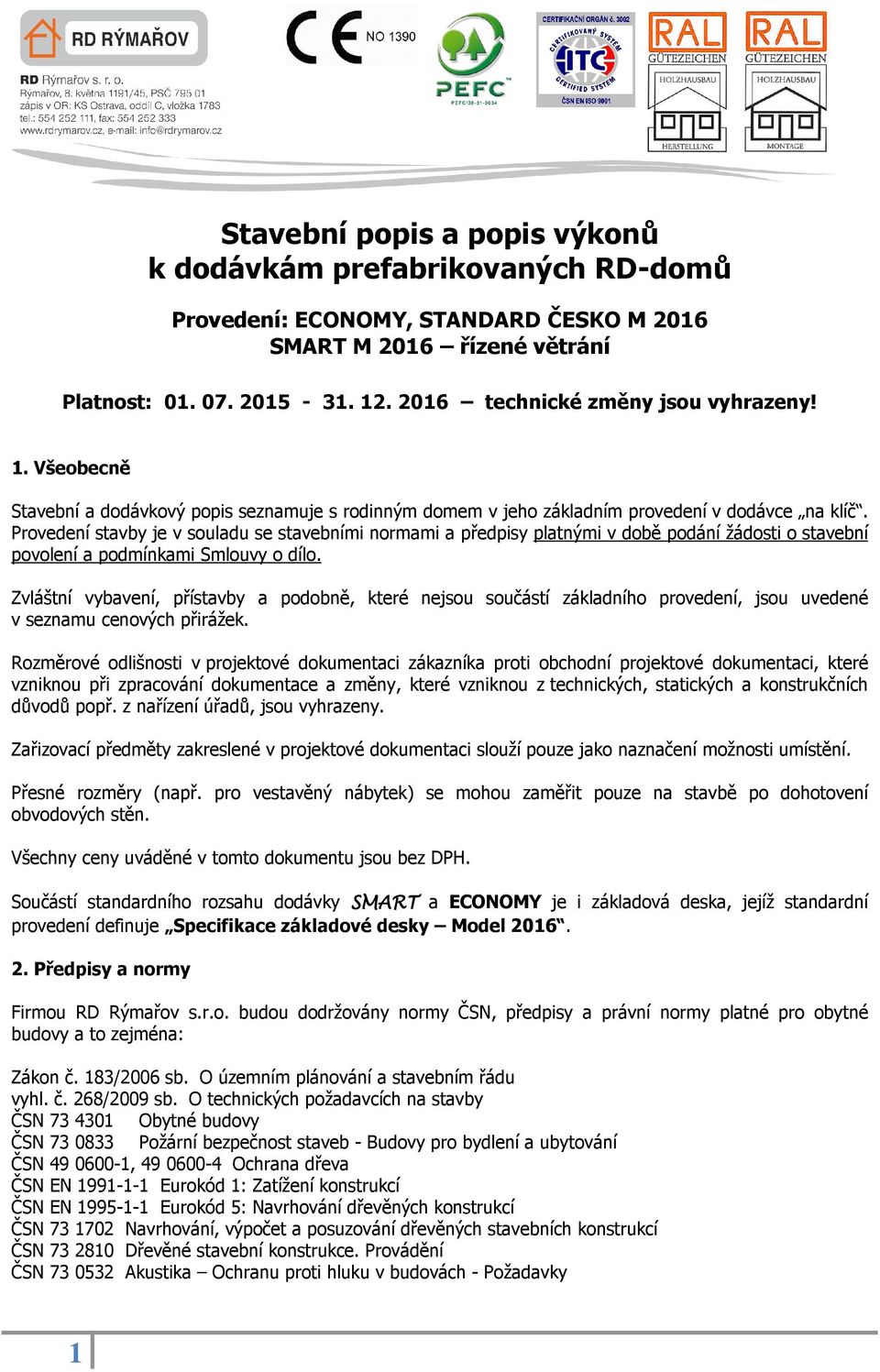 Provedení stavby je v souladu se stavebními normami a předpisy platnými v době podání žádosti o stavební povolení a podmínkami Smlouvy o dílo.