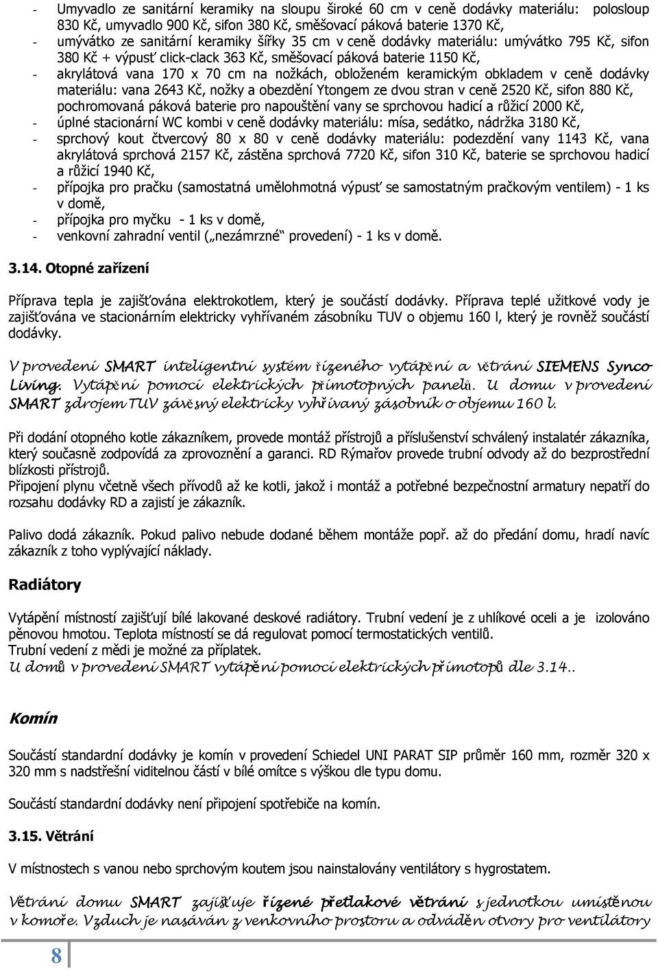 obkladem v ceně dodávky materiálu: vana 2643 Kč, nožky a obezdění Ytongem ze dvou stran v ceně 2520 Kč, sifon 880 Kč, pochromovaná páková baterie pro napouštění vany se sprchovou hadicí a růžicí 2000