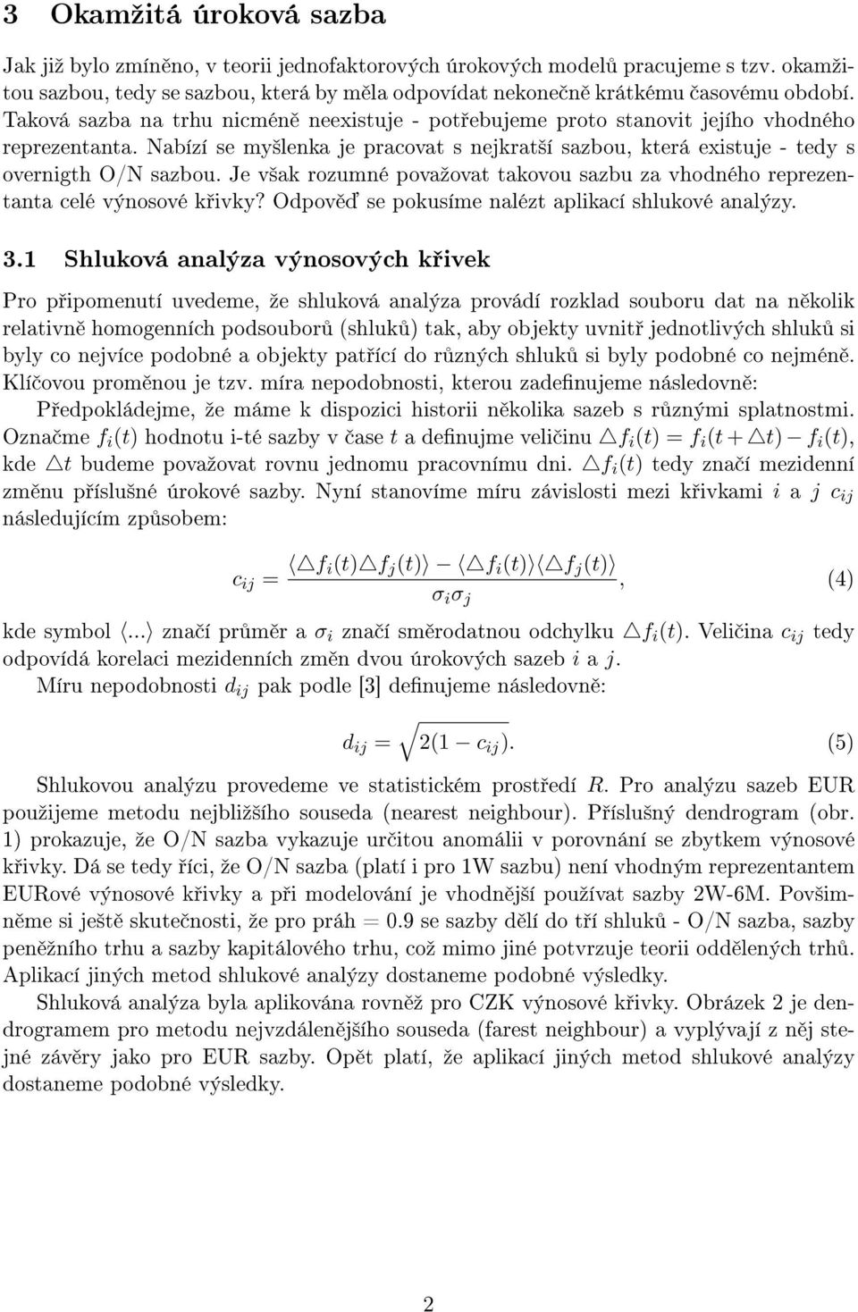 Je v²ak rozumné povaºovat takovou sazbu za vhodného reprezentanta celé výnosové k ivky? Odpov se pokusíme nalézt aplikací shlukové analýzy. 3.