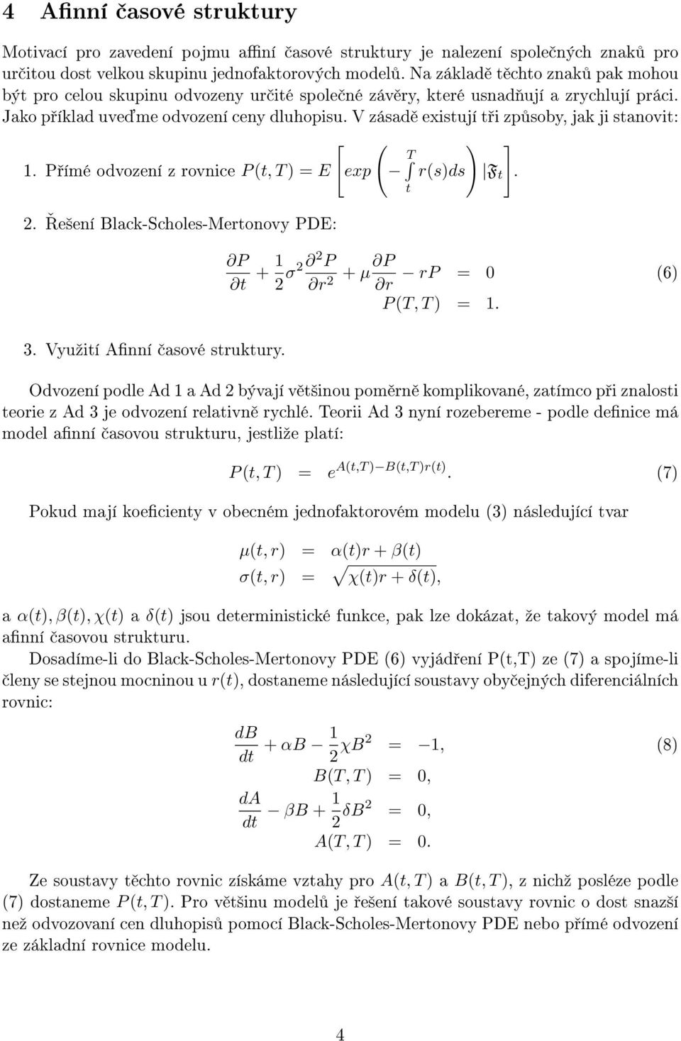 V zásad existují t i zp soby, jak ji stanovit: 1. P ímé odvození z rovnice P (t, T ) = E 2. e²ení Black-Scholes-Mertonovy PDE: 3. Vyuºití Anní asové struktury. [ ( ) T exp r(s)ds F t ].