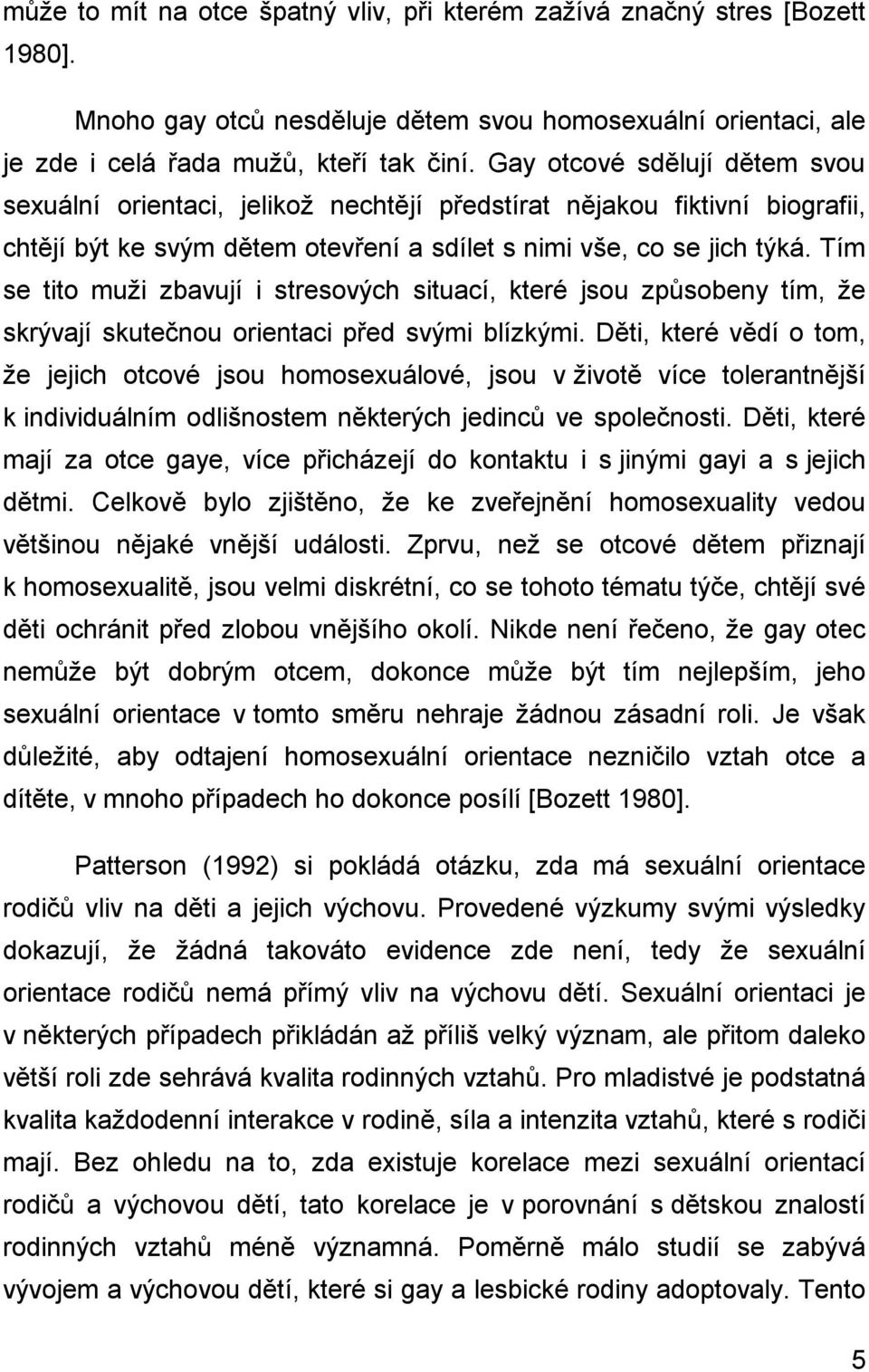 Tím se tito muži zbavují i stresových situací, které jsou způsobeny tím, že skrývají skutečnou orientaci před svými blízkými.