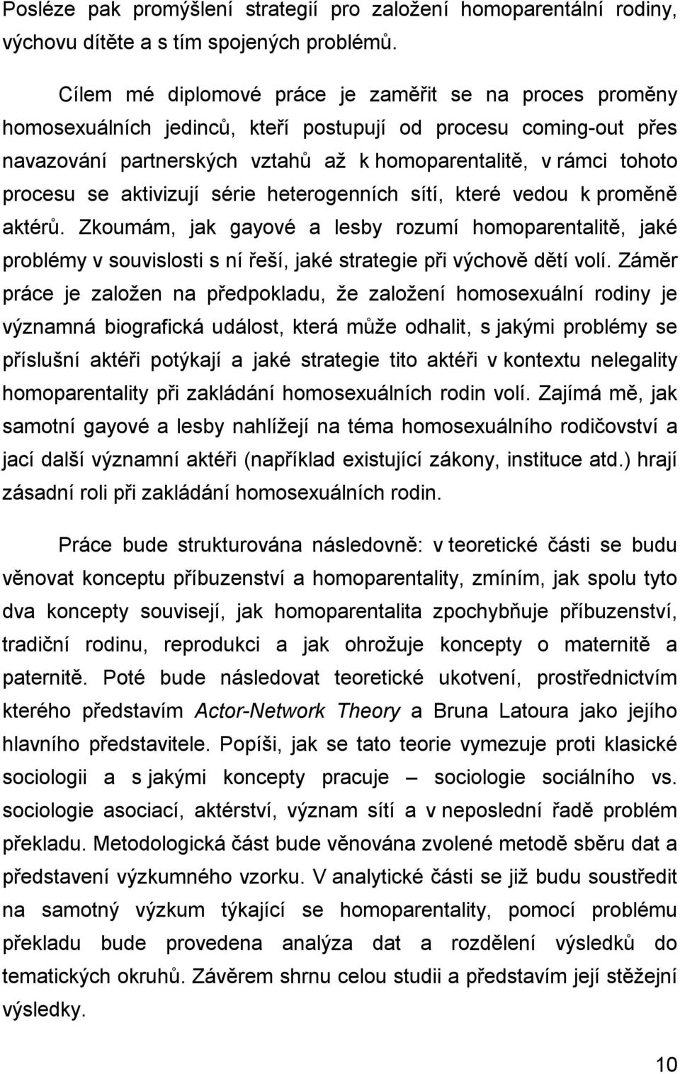 se aktivizují série heterogenních sítí, které vedou k proměně aktérů. Zkoumám, jak gayové a lesby rozumí homoparentalitě, jaké problémy v souvislosti s ní řeší, jaké strategie při výchově dětí volí.