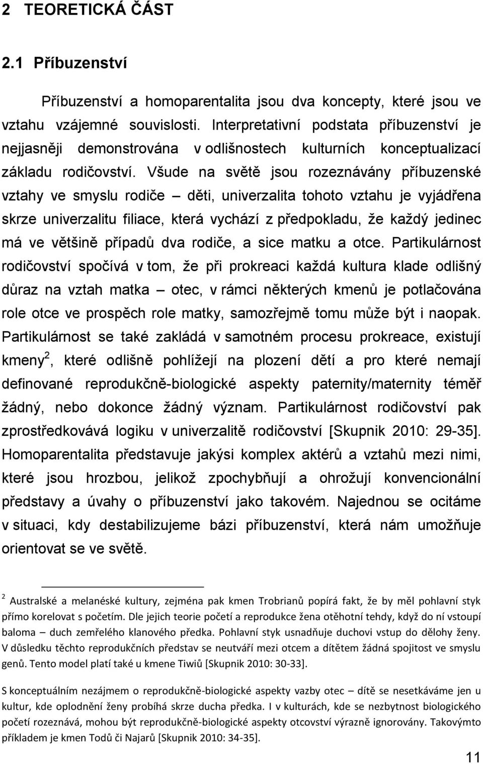 Všude na světě jsou rozeznávány příbuzenské vztahy ve smyslu rodiče děti, univerzalita tohoto vztahu je vyjádřena skrze univerzalitu filiace, která vychází z předpokladu, že každý jedinec má ve