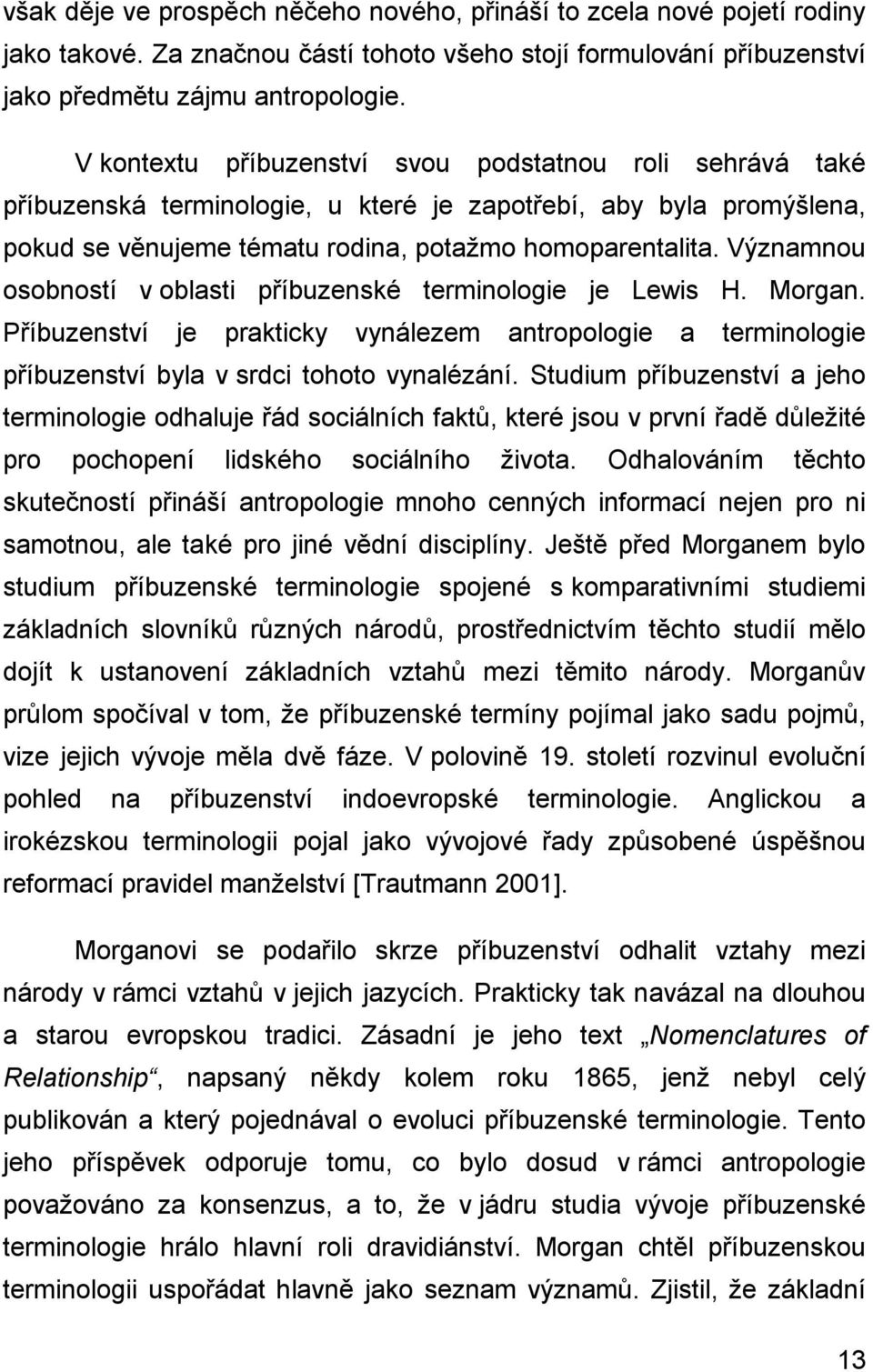 Významnou osobností v oblasti příbuzenské terminologie je Lewis H. Morgan. Příbuzenství je prakticky vynálezem antropologie a terminologie příbuzenství byla v srdci tohoto vynalézání.