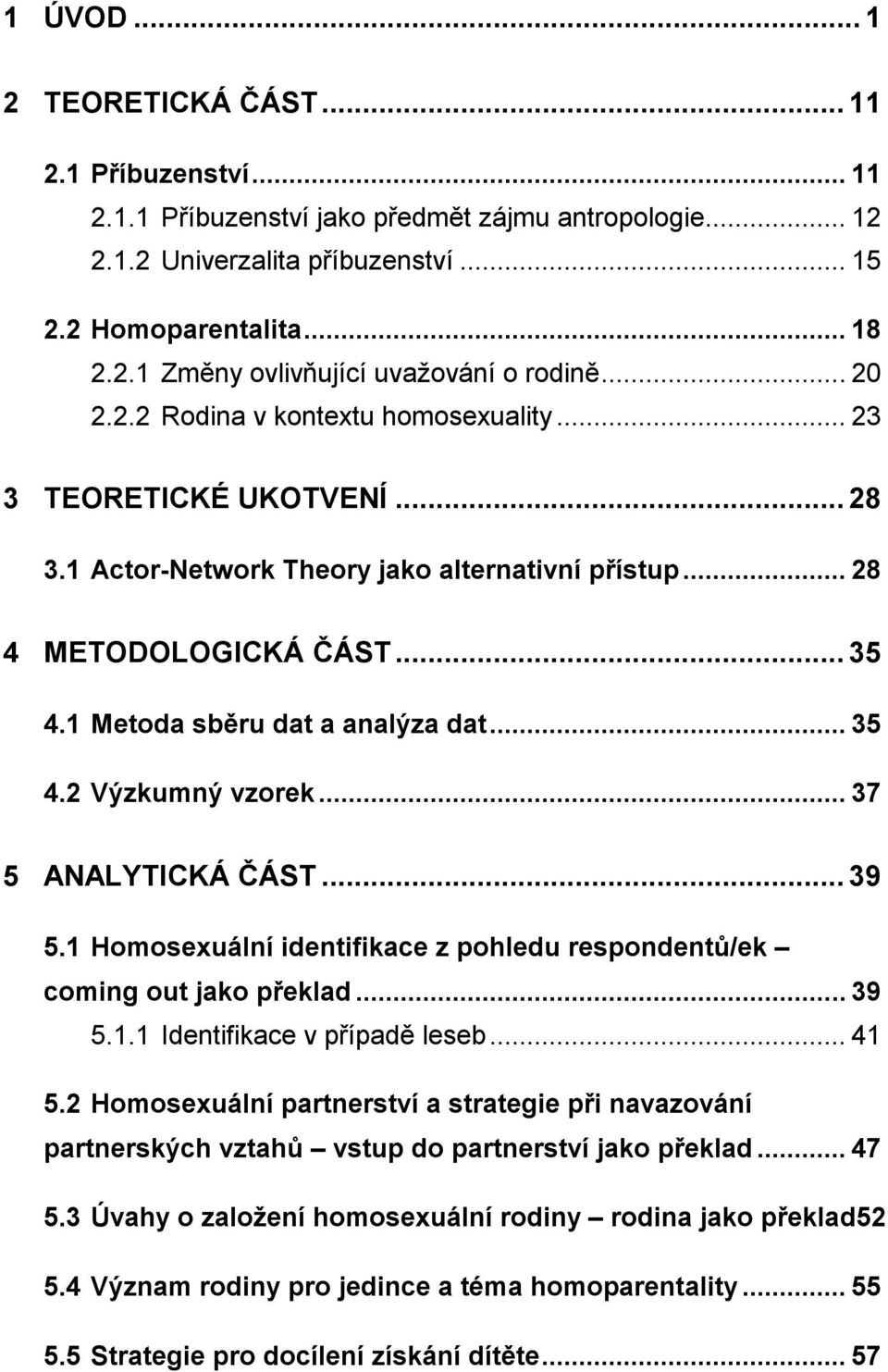 .. 35 4.2 Výzkumný vzorek... 37 5 ANALYTICKÁ ČÁST... 39 5.1 Homosexuální identifikace z pohledu respondentů/ek coming out jako překlad... 39 5.1.1 Identifikace v případě leseb... 41 5.