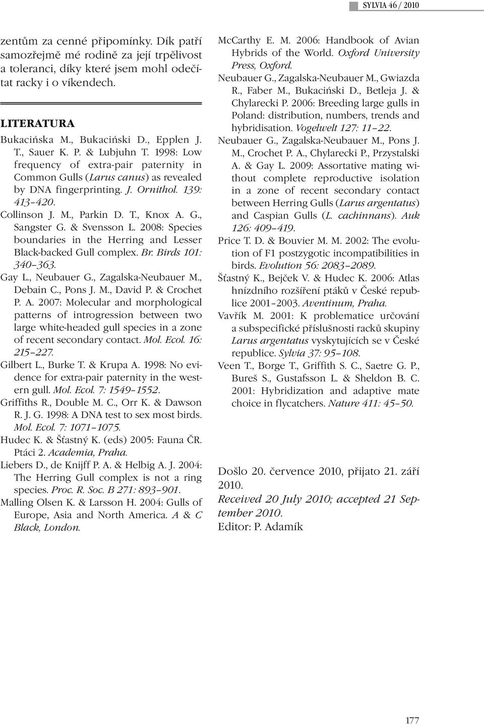 G., Sangster G. & Svensson L. 2008: Species boundaries in the Herring and Lesser Black-backed Gull complex. Br. Birds 101: 340 363. Gay L., Neubauer G., Zagalska-Neubauer M., Debain C., Pons J. M., David P.